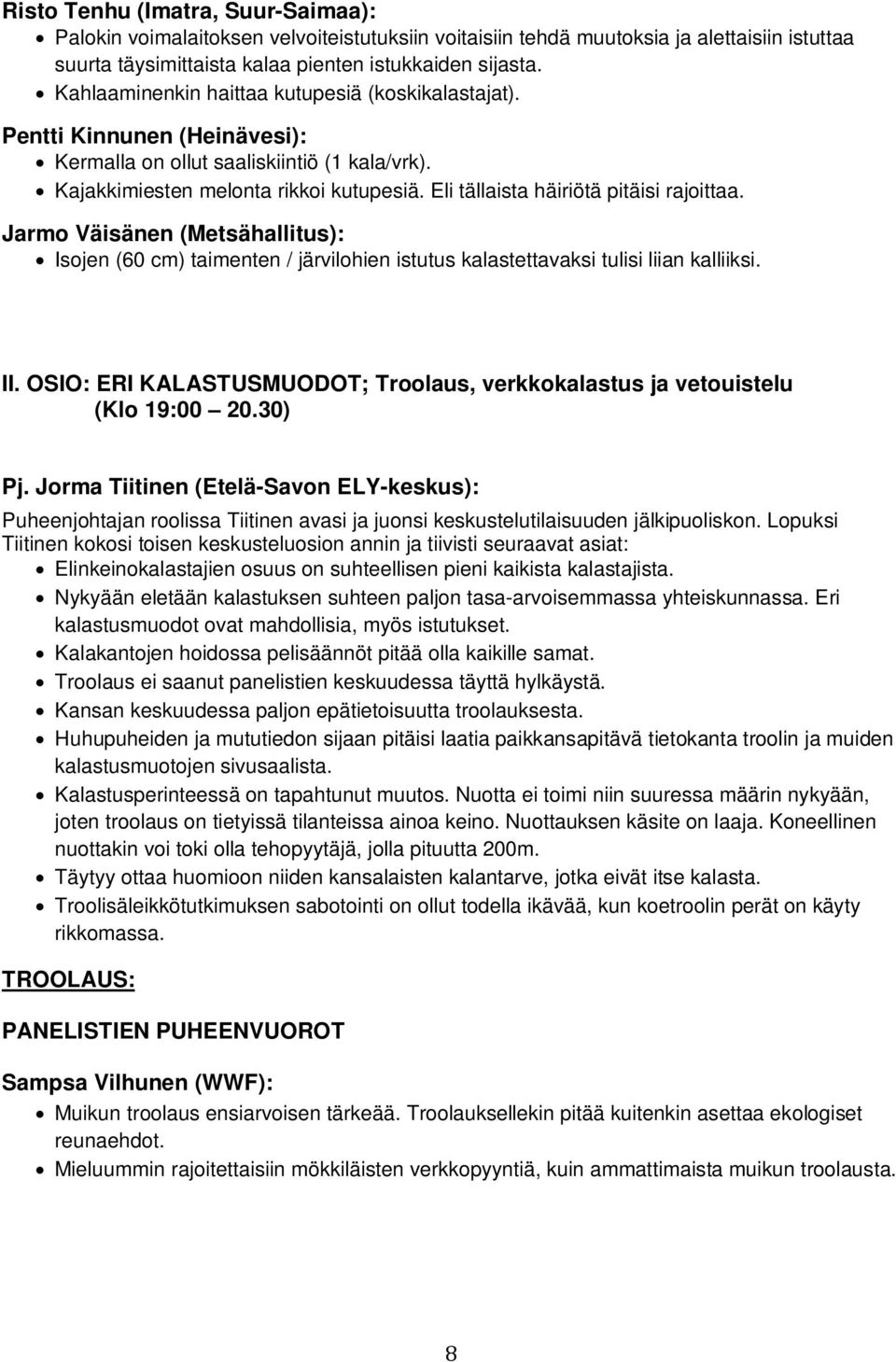 Eli tällaista häiriötä pitäisi rajoittaa. Jarmo Väisänen (Metsähallitus): Isojen (60 cm) taimenten / järvilohien istutus kalastettavaksi tulisi liian kalliiksi. II.