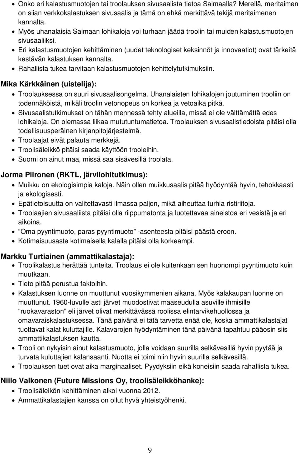 Eri kalastusmuotojen kehittäminen (uudet teknologiset keksinnöt ja innovaatiot) ovat tärkeitä kestävän kalastuksen kannalta. Rahallista tukea tarvitaan kalastusmuotojen kehittelytutkimuksiin.