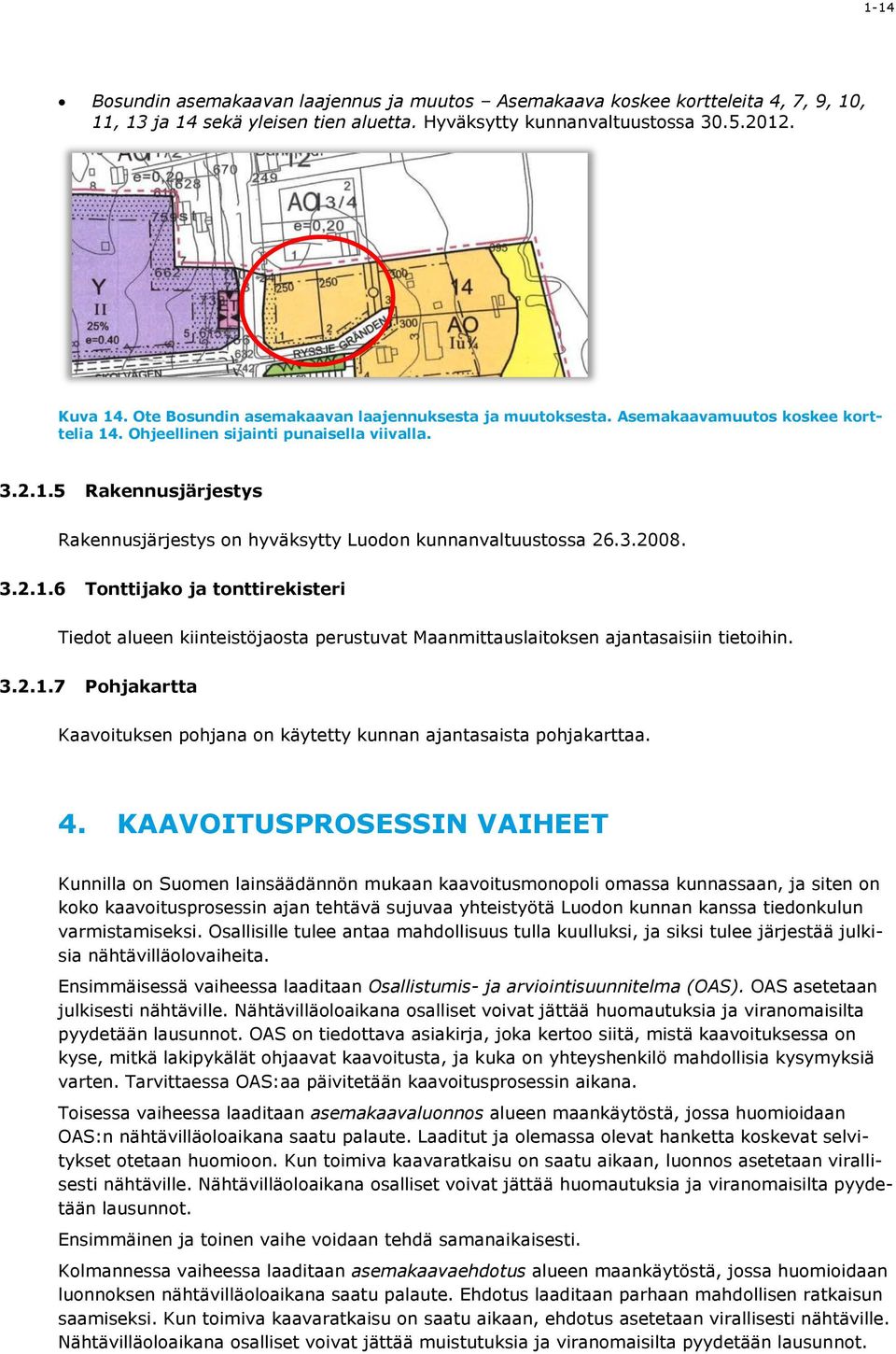 3.2008. 3.2.1.6 Tonttijako ja tonttirekisteri Tiedot alueen kiinteistöjaosta perustuvat Maanmittauslaitoksen ajantasaisiin tietoihin. 3.2.1.7 Pohjakartta Kaavoituksen pohjana on käytetty kunnan ajantasaista pohjakarttaa.