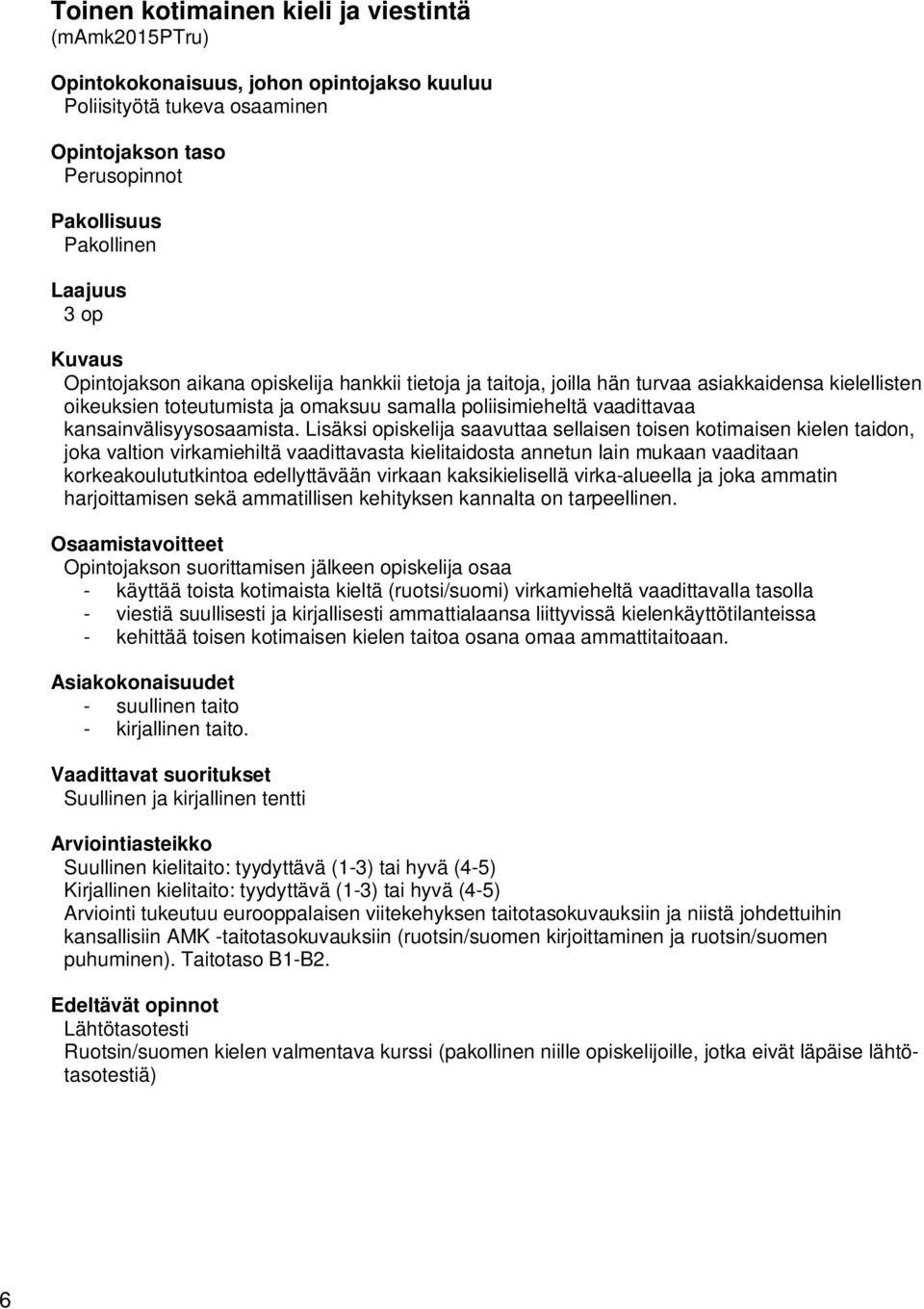 Lisäksi opiskelija saavuttaa sellaisen toisen kotimaisen kielen taidon, joka valtion virkamiehiltä vaadittavasta kielitaidosta annetun lain mukaan vaaditaan korkeakoulututkintoa edellyttävään virkaan