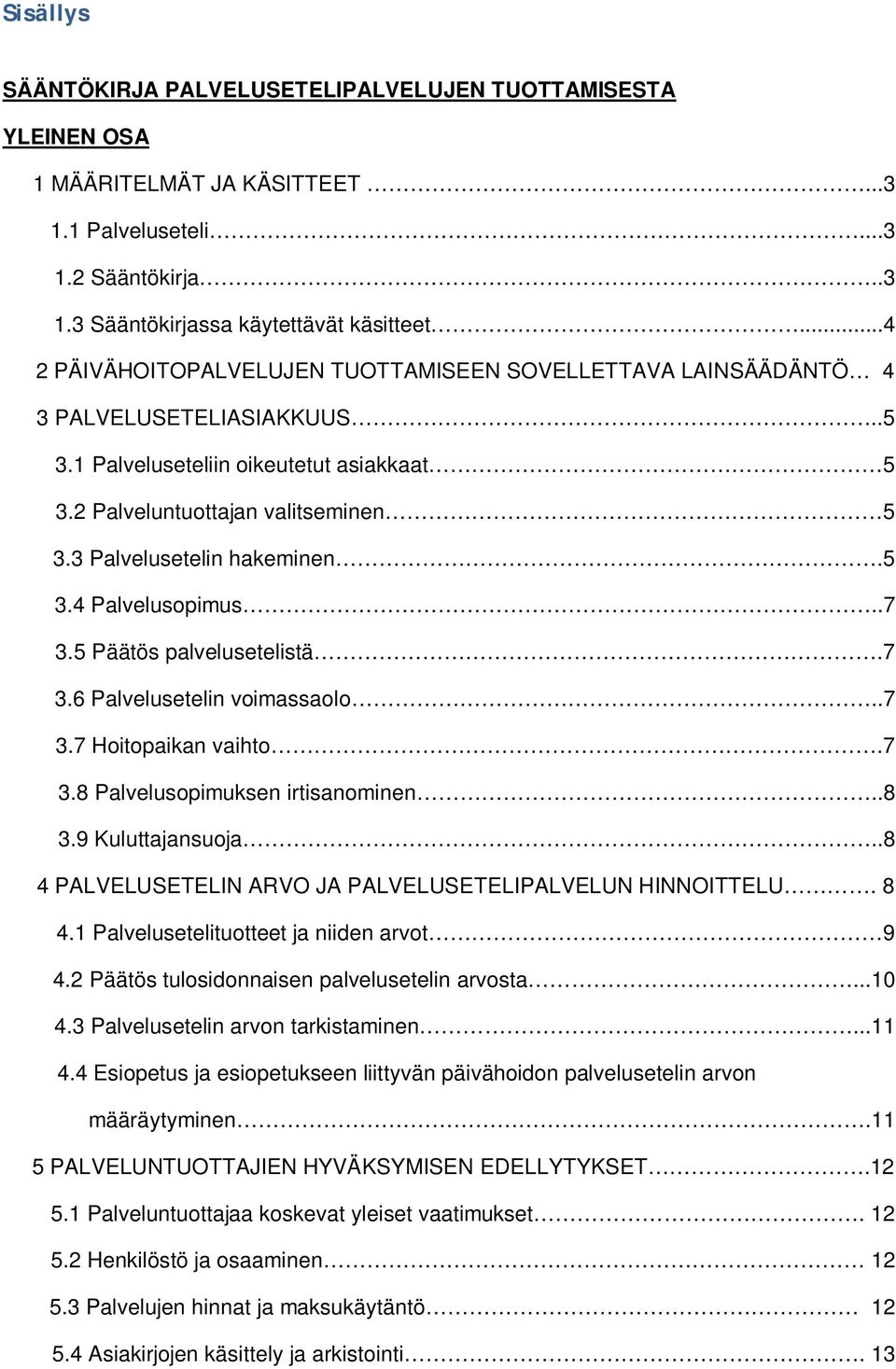 3 Palvelusetelin hakeminen.5 3.4 Palvelusopimus..7 3.5 Päätös palvelusetelistä.7 3.6 Palvelusetelin voimassaolo..7 3.7 Hoitopaikan vaihto.7 3.8 Palvelusopimuksen irtisanominen..8 3.9 Kuluttajansuoja.