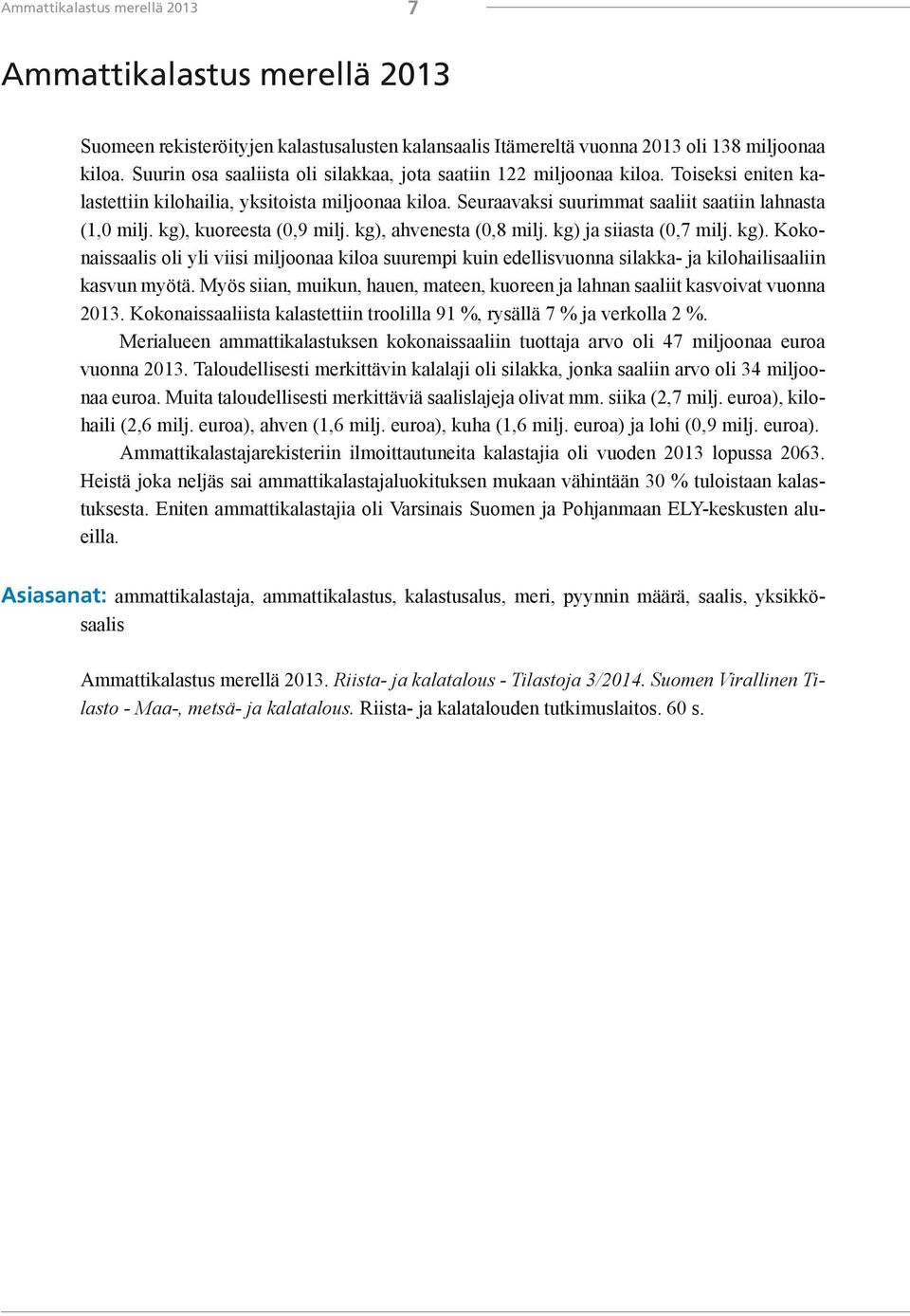 kg), kuoreesta (0,9 milj. kg), ahvenesta (0,8 milj. kg) ja siiasta (0,7 milj. kg). Kokonaissaalis oli yli viisi miljoonaa kiloa suurempi kuin edellisvuonna silakka- ja kilohailisaaliin kasvun myötä.