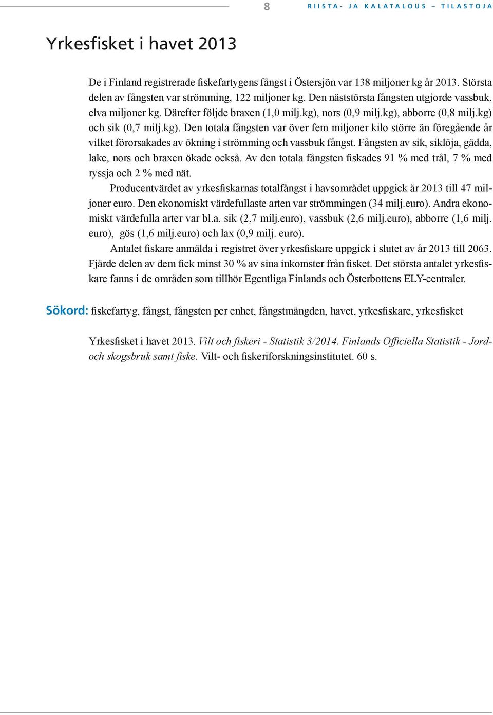 kg) och sik (0,7 milj.kg). Den totala fångsten var över fem miljoner kilo större än föregående år vilket förorsakades av ökning i strömming och vassbuk fångst.