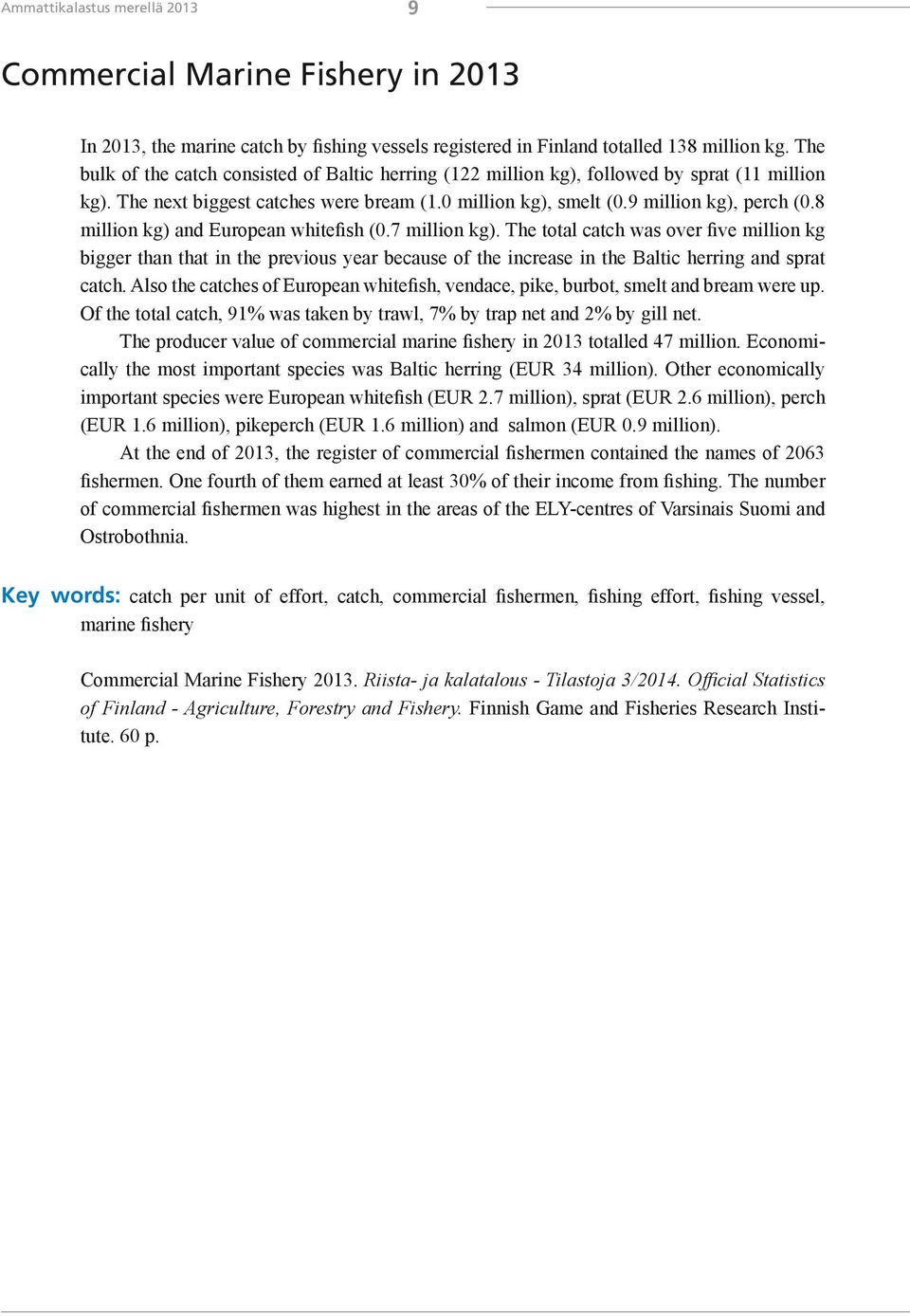 8 million kg) and European whitefish (0.7 million kg). The total catch was over five million kg bigger than that in the previous year because of the increase in the Baltic herring and sprat catch.