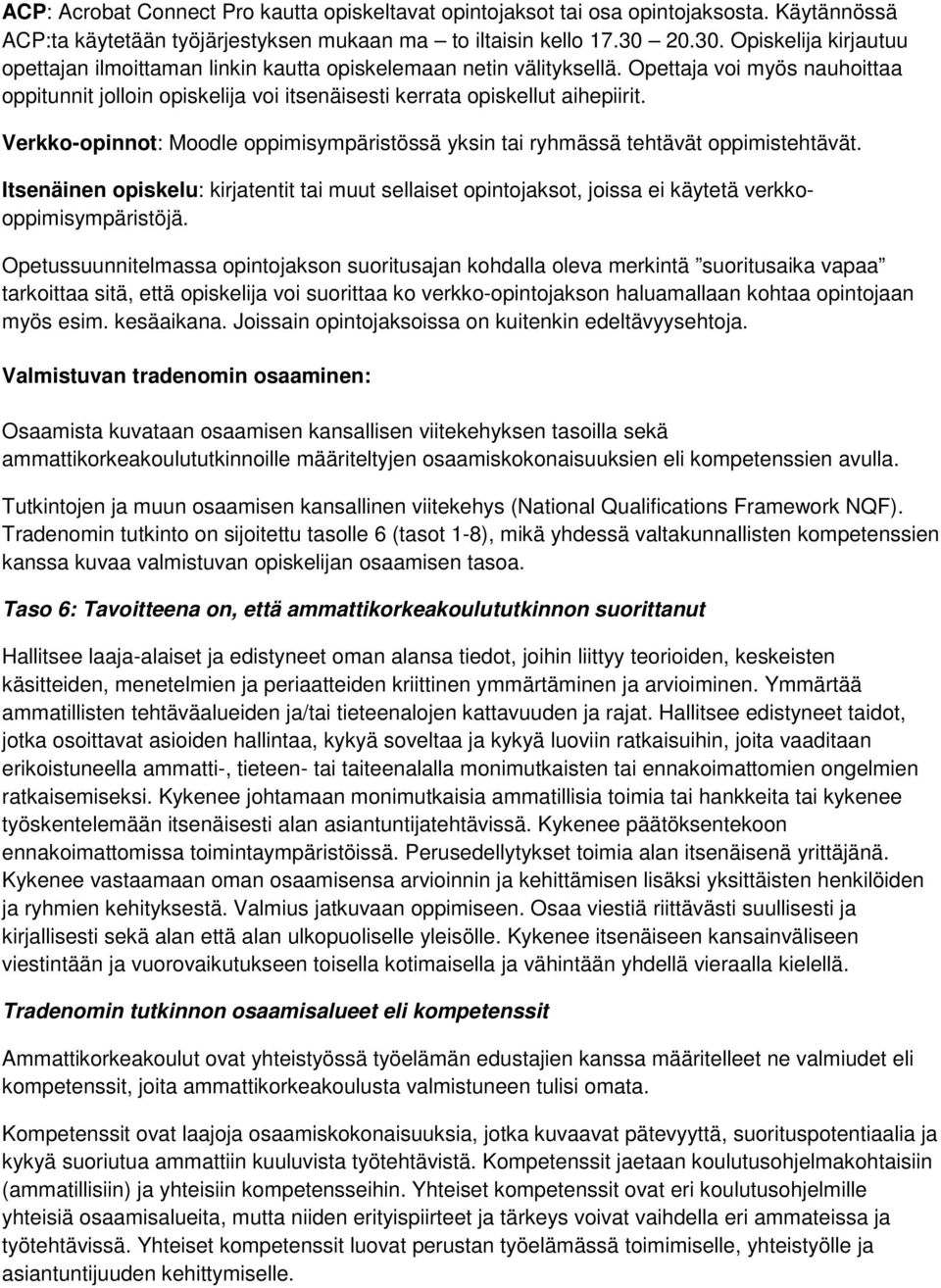 Opettaja voi myös nauhoittaa oppitunnit jolloin opiskelija voi itsenäisesti kerrata opiskellut aihepiirit. Verkko-opinnot: Moodle oppimisympäristössä yksin tai ryhmässä tehtävät oppimistehtävät.