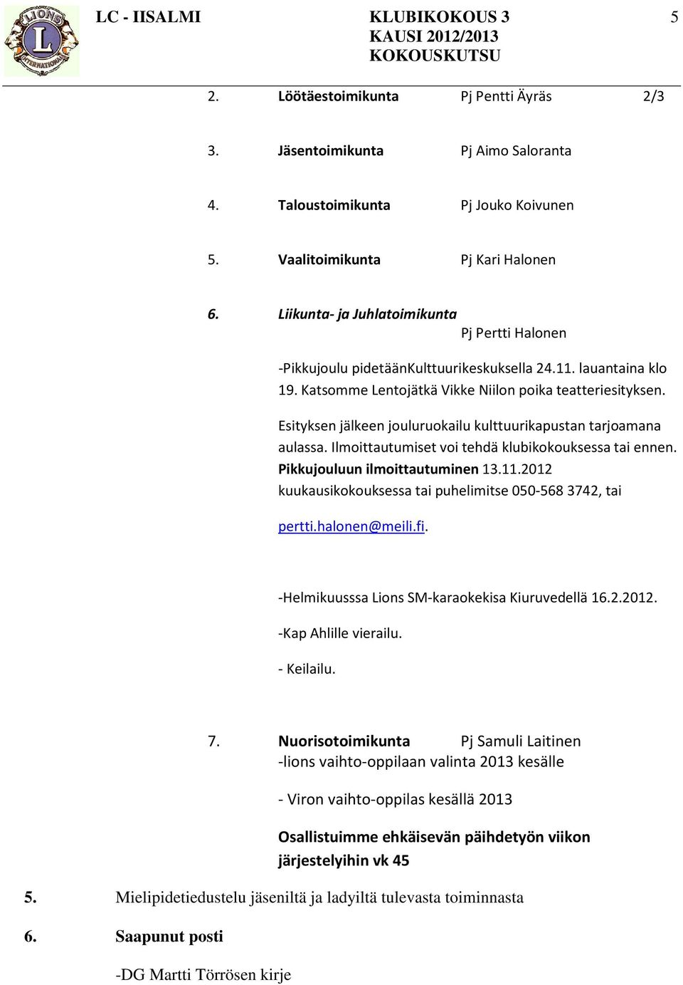 Esityksen jälkeen jouluruokailu kulttuurikapustan tarjoamana aulassa. Ilmoittautumiset voi tehdä klubikokouksessa tai ennen. Pikkujouluun ilmoittautuminen 13.11.