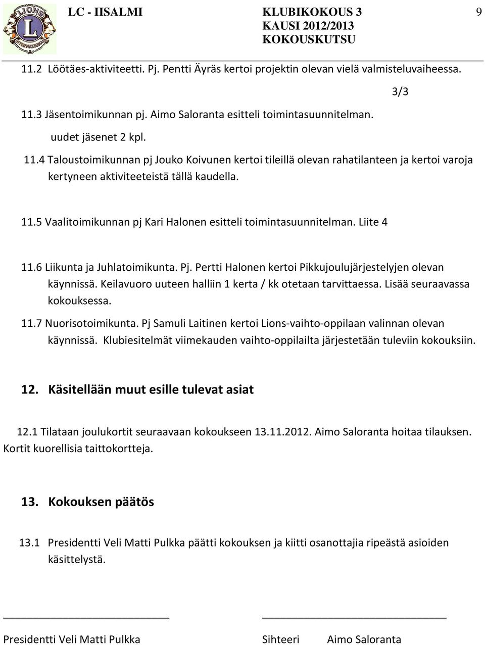 Keilavuoro uuteen halliin 1 kerta / kk otetaan tarvittaessa. Lisää seuraavassa kokouksessa. 11.7 Nuorisotoimikunta. Pj Samuli Laitinen kertoi Lions-vaihto-oppilaan valinnan olevan käynnissä.