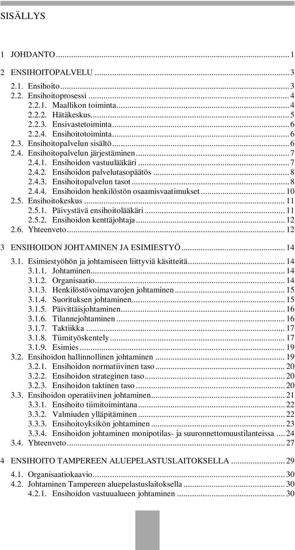 .. 10 2.5. Ensihoitokeskus... 11 2.5.1. Päivystävä ensihoitolääkäri... 11 2.5.2. Ensihoidon kenttäjohtaja... 12 2.6. Yhteenveto... 12 3 ENSIHOIDON JOHTAMINEN JA ESIMIESTYÖ... 14 3.1. Esimiestyöhön ja johtamiseen liittyviä käsitteitä.