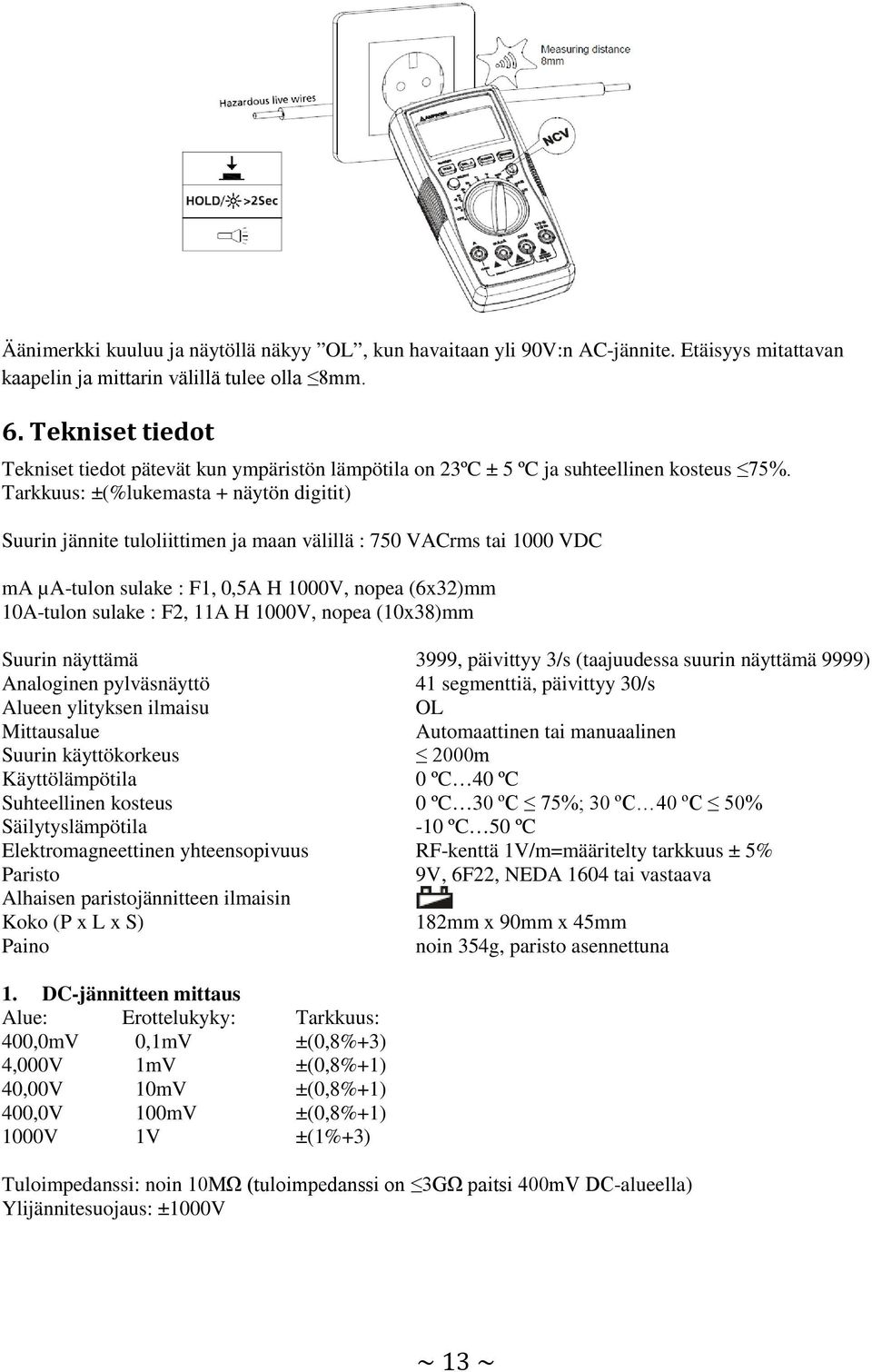 Tarkkuus: ±(%lukemasta + näytön digitit) Suurin jännite tuloliittimen ja maan välillä : 750 VACrms tai 1000 VDC ma µa-tulon sulake : F1, 0,5A H 1000V, nopea (6x32)mm 10A-tulon sulake : F2, 11A H