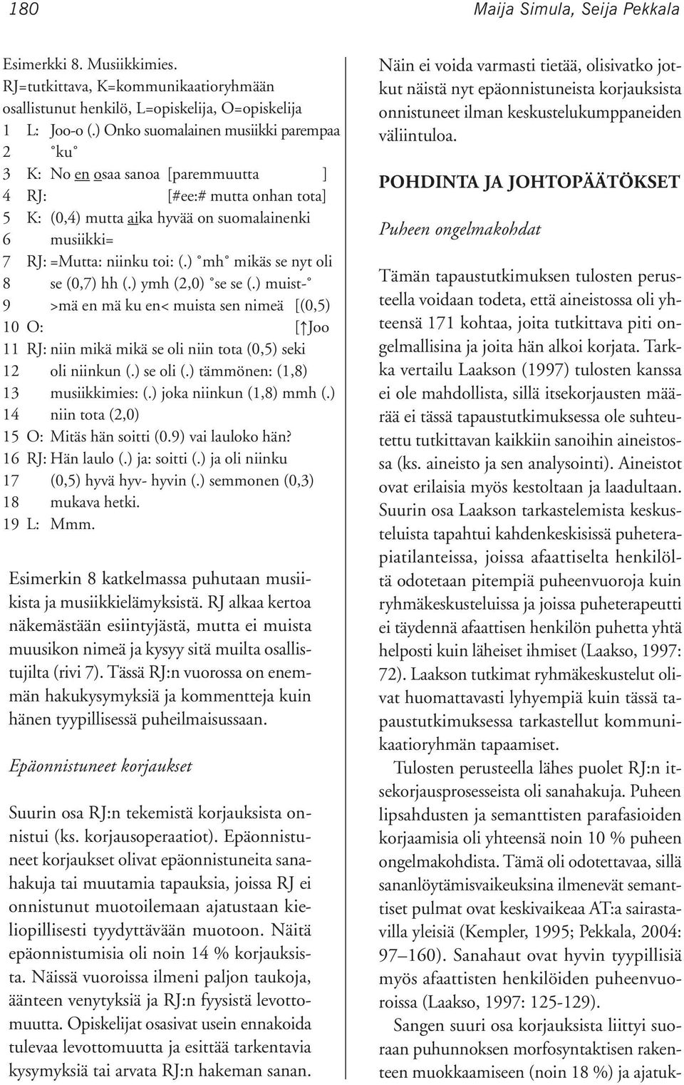 ) mh mikäs se nyt oli 8 se (0,7) hh (.) ymh (2,0) se se (.) muist- 9 >mä en mä ku en< muista sen nimeä [(0,5) 10 O: [ Joo 11 RJ: niin mikä mikä se oli niin tota (0,5) seki 12 oli niinkun (.) se oli (.