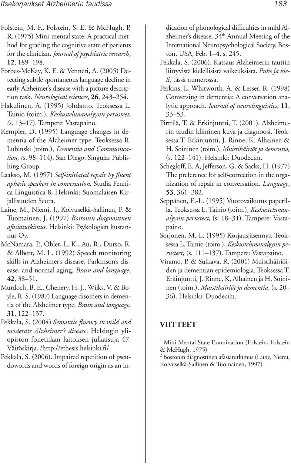 Neurological sciences, 26, 243 254. Hakulinen, A. (1995) Johdanto. Teoksessa L. Tainio (toim.), Keskustelunanalyysin perusteet, (s. 13 17). Tampere: Vastapaino. Kempler, D.