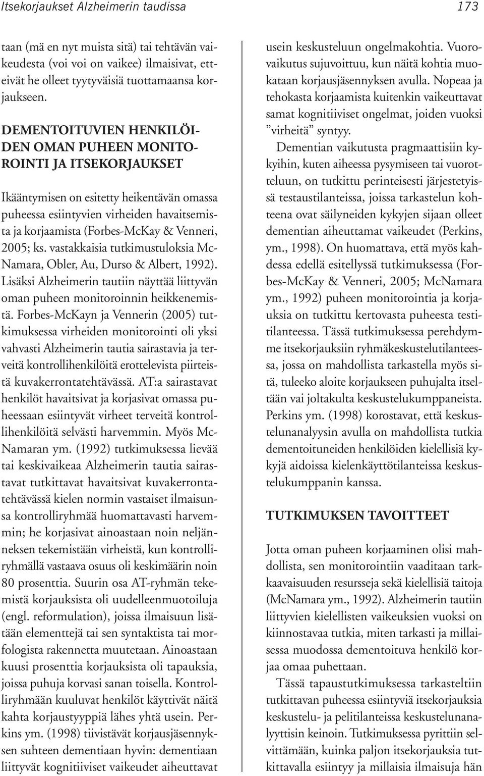 Venneri, 2005; ks. vastakkaisia tutkimustuloksia Mc- Namara, Obler, Au, Durso & Albert, 1992). Lisäksi Alzheimerin tautiin näyttää liittyvän oman puheen monitoroinnin heikkenemistä.