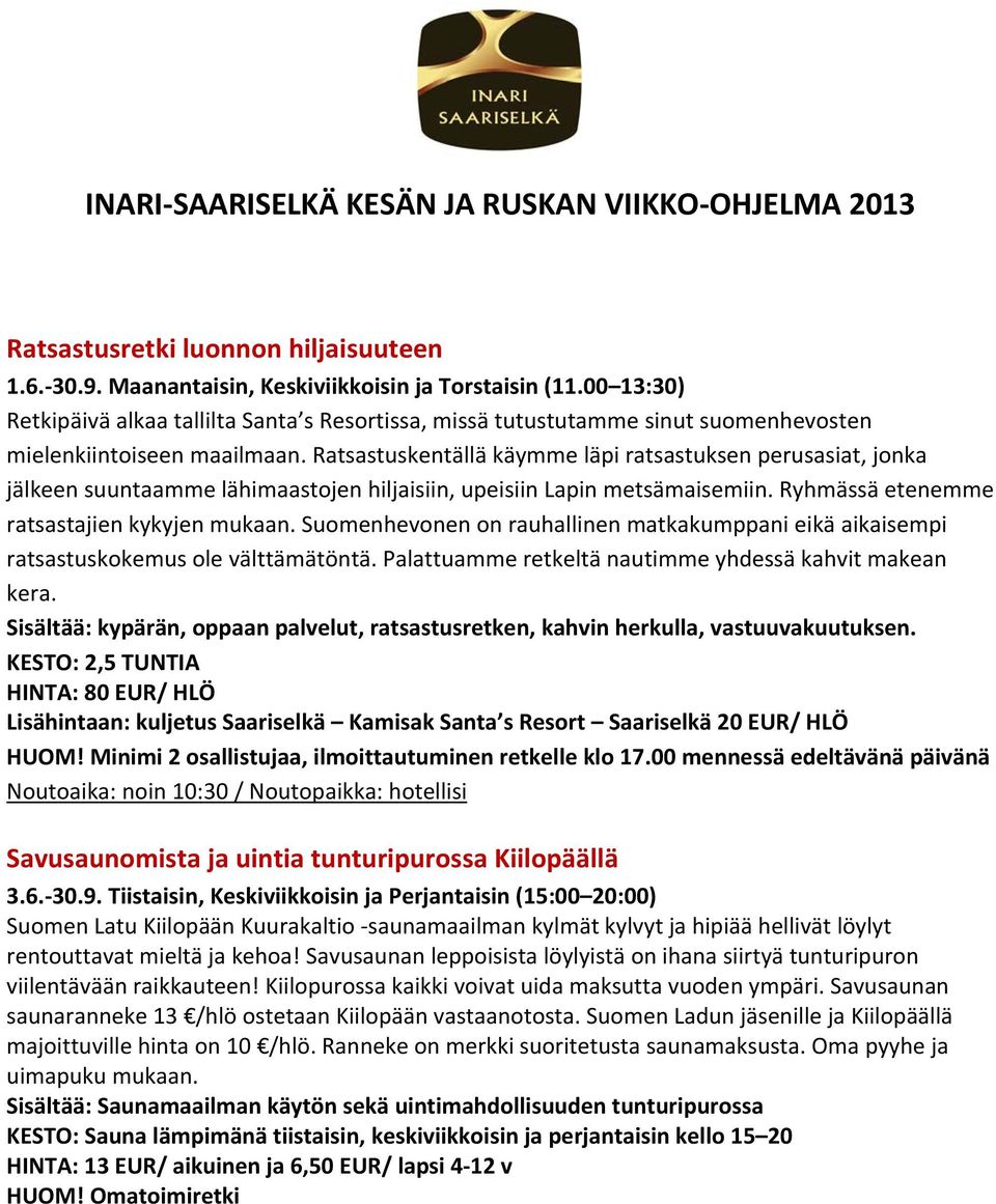 Ratsastuskentällä käymme läpi ratsastuksen perusasiat, jonka jälkeen suuntaamme lähimaastojen hiljaisiin, upeisiin Lapin metsämaisemiin. Ryhmässä etenemme ratsastajien kykyjen mukaan.