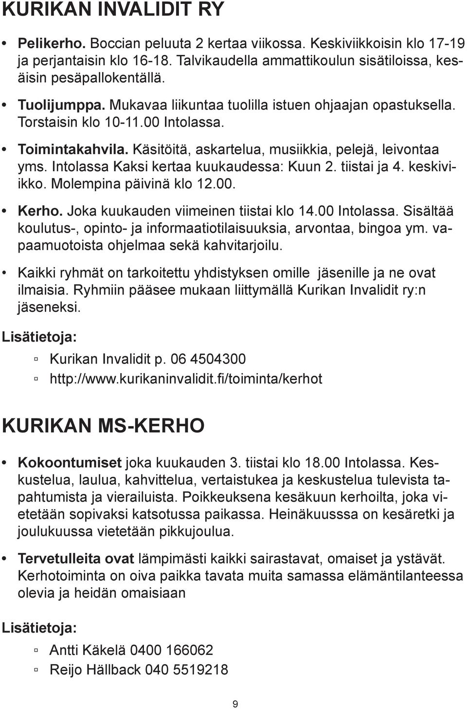 Intolassa Kaksi kertaa kuukaudessa: Kuun 2. tiistai ja 4. keskiviikko. Molempina päivinä klo 12.00. Kerho. Joka kuukauden viimeinen tiistai klo 14.00 Intolassa.