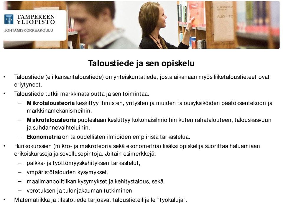 Makrotalousteoria puolestaan keskittyy kokonaisilmiöihin kuten rahatalouteen, talouskasvuun ja suhdannevaihteluihin. Ekonometria on taloudellisten ilmiöiden empiiristä tarkastelua.