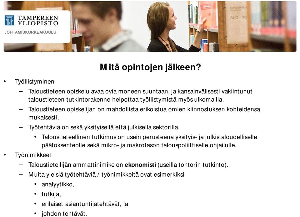 Taloustieteen opiskelijan on mahdollista erikoistua omien kiinnostuksen kohteidensa mukaisesti. Työtehtäviä on sekä yksityisellä että julkisella sektorilla.