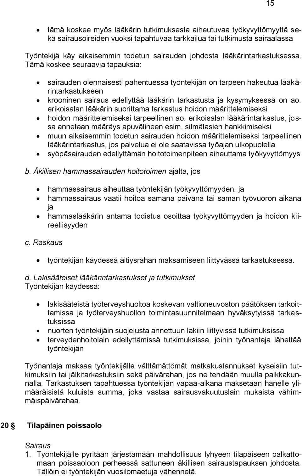 Tämä koskee seuraavia tapauksia: sairauden olennaisesti pahentuessa työntekijän on tarpeen hakeutua lääkärintarkastukseen krooninen sairaus edellyttää lääkärin tarkastusta ja kysymyksessä on ao.