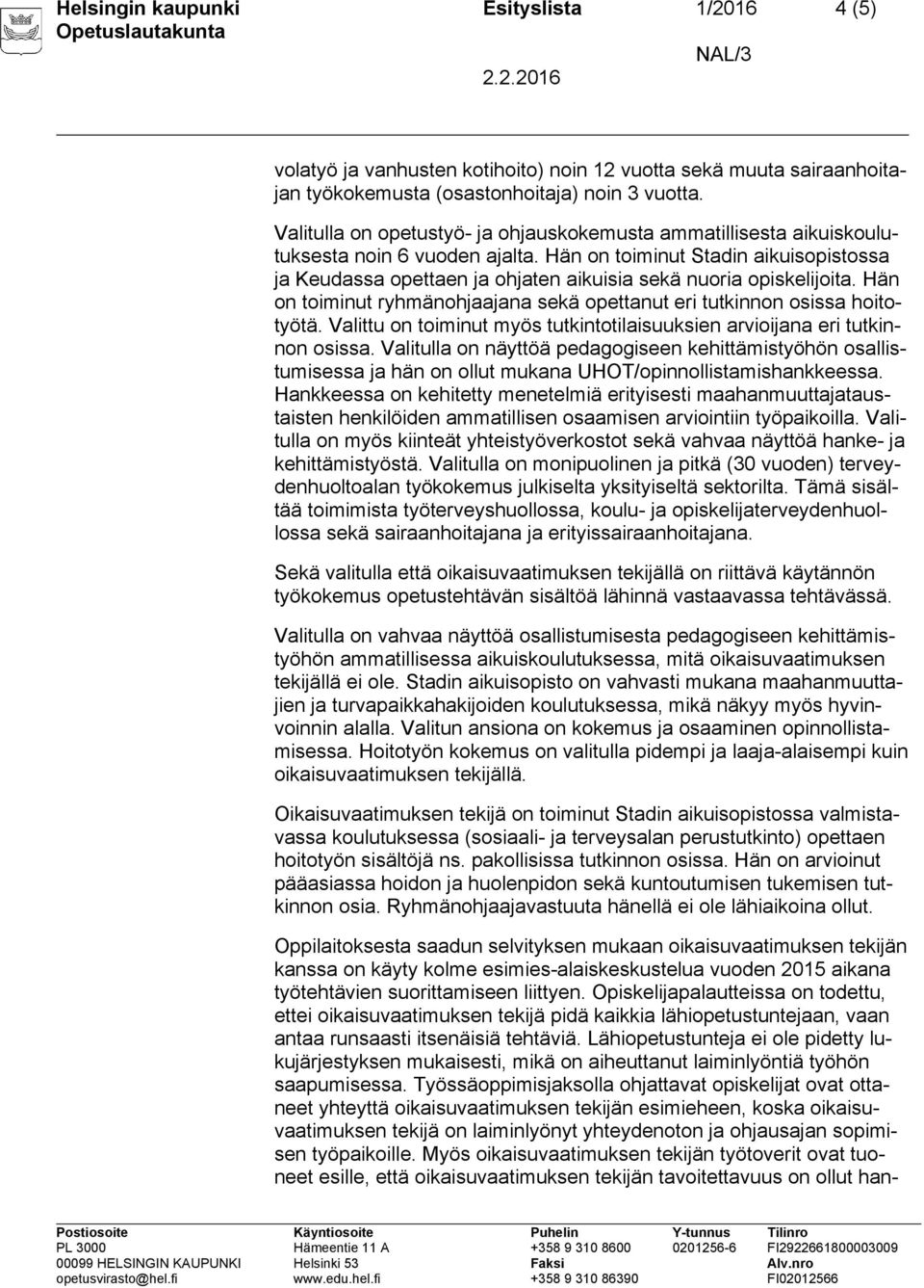 Hän on toiminut Stadin aikuisopistossa ja Keudassa opettaen ja ohjaten aikuisia sekä nuoria opiskelijoita. Hän on toiminut ryhmänohjaajana sekä opettanut eri tutkinnon osissa hoitotyötä.