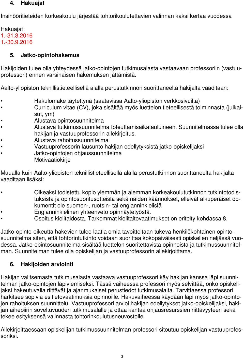 Aalto-yliopiston teknillistieteellisellä alalla perustutkinnon suorittaneelta hakijalta vaaditaan: Hakulomake täytettynä (saatavissa Aalto-yliopiston verkkosivuilta) Curriculum vitae (CV), joka
