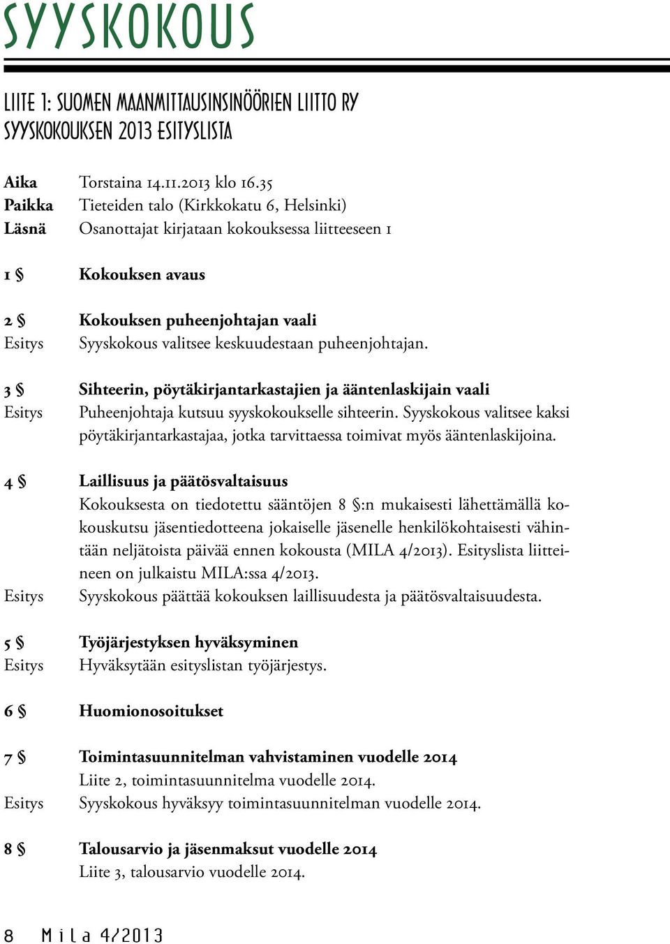 puheenjohtajan. 3 Sihteerin, pöytäkirjantarkastajien ja ääntenlaskijain vaali Esitys Puheenjohtaja kutsuu syyskokoukselle sihteerin.