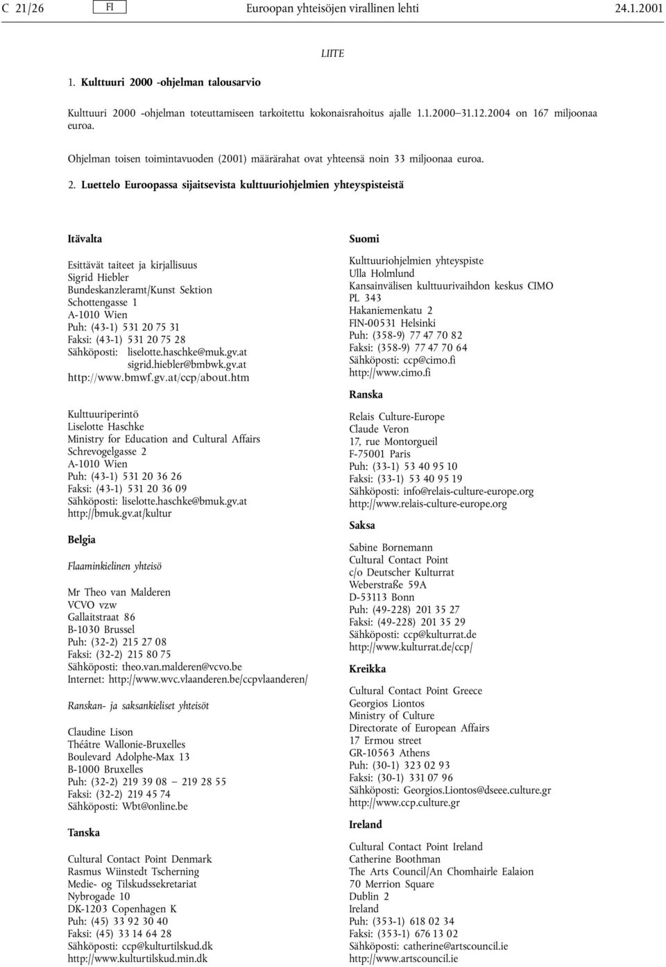 Luettelo Euroopassa sijaitsevista kulttuuriohjelmien yhteyspisteistä Itävalta Esittävät taiteet ja kirjallisuus Sigrid Hiebler Bundeskanzleramt/Kunst Sektion Schottengasse 1 A-1010 Wien Puh: (43-1)