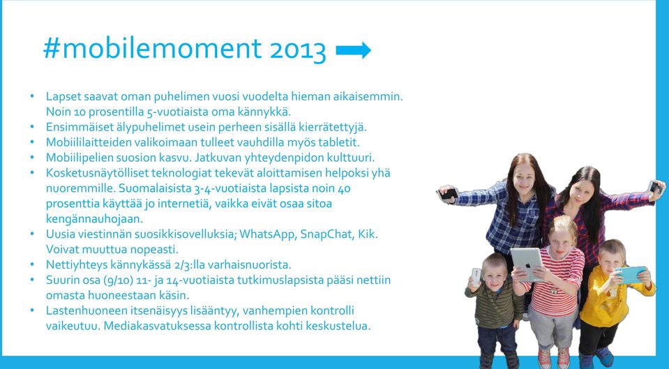 Kosketusnäytölliset teknologiat tekevät aloittamisen helpoksi yhä nuoremmille. Suomalaisista 3-4-vuotiaista lapsista noin 40 prosenttia käyttää jo internetiä, vaikka eivät osaa sitoa kengännauhojaan.