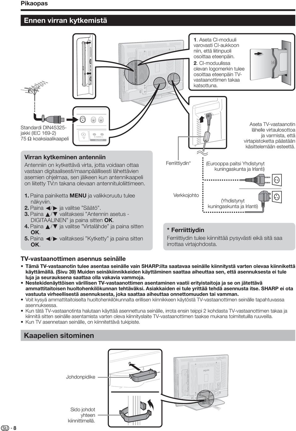 Standardi DIN455- jakki (IEC 69-) 75 q koaksiaalikaapeli Virran kytkeminen antenniin Antenniin on kytkettävä virta, jotta voidaan ottaa vastaan digitaalisesti/maanpäällisesti lähettävien asemien