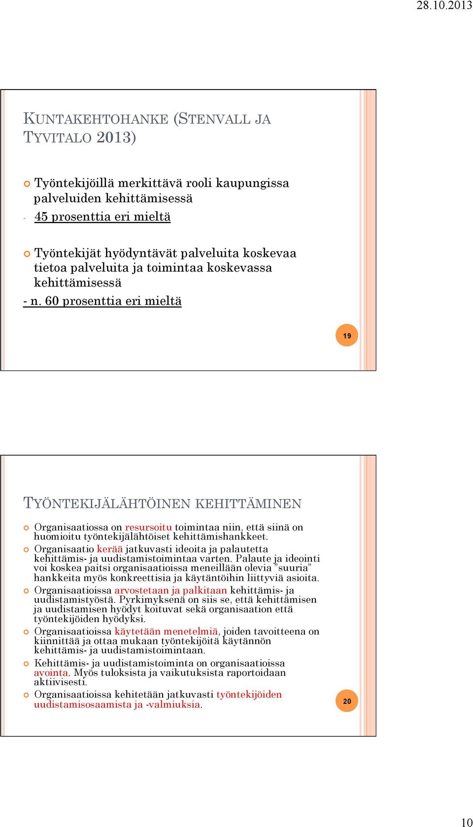 60 prosenttia eri mieltä 19 TYÖNTEKIJÄLÄHTÖINEN KEHITTÄMINEN Organisaatiossa on resursoitu toimintaa niin, että siinä on huomioitu työntekijälähtöiset kehittämishankkeet.