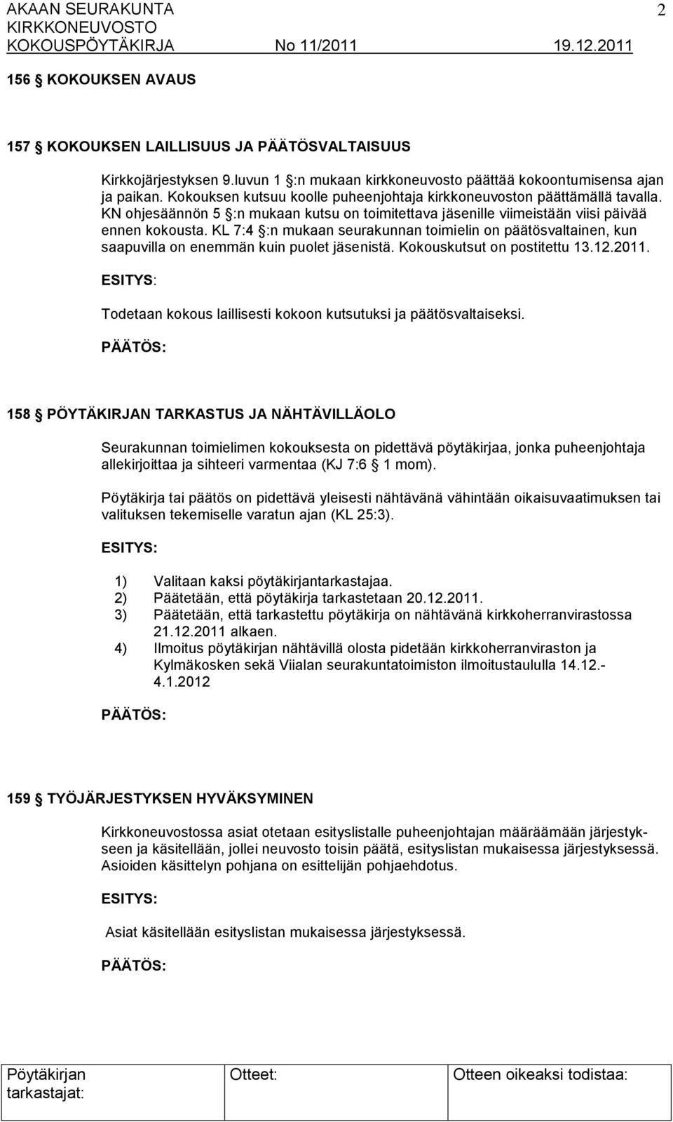 KL 7:4 :n mukaan seurakunnan toimielin on päätösvaltainen, kun saapuvilla on enemmän kuin puolet jäsenistä. Kokouskutsut on postitettu 13.12.2011.