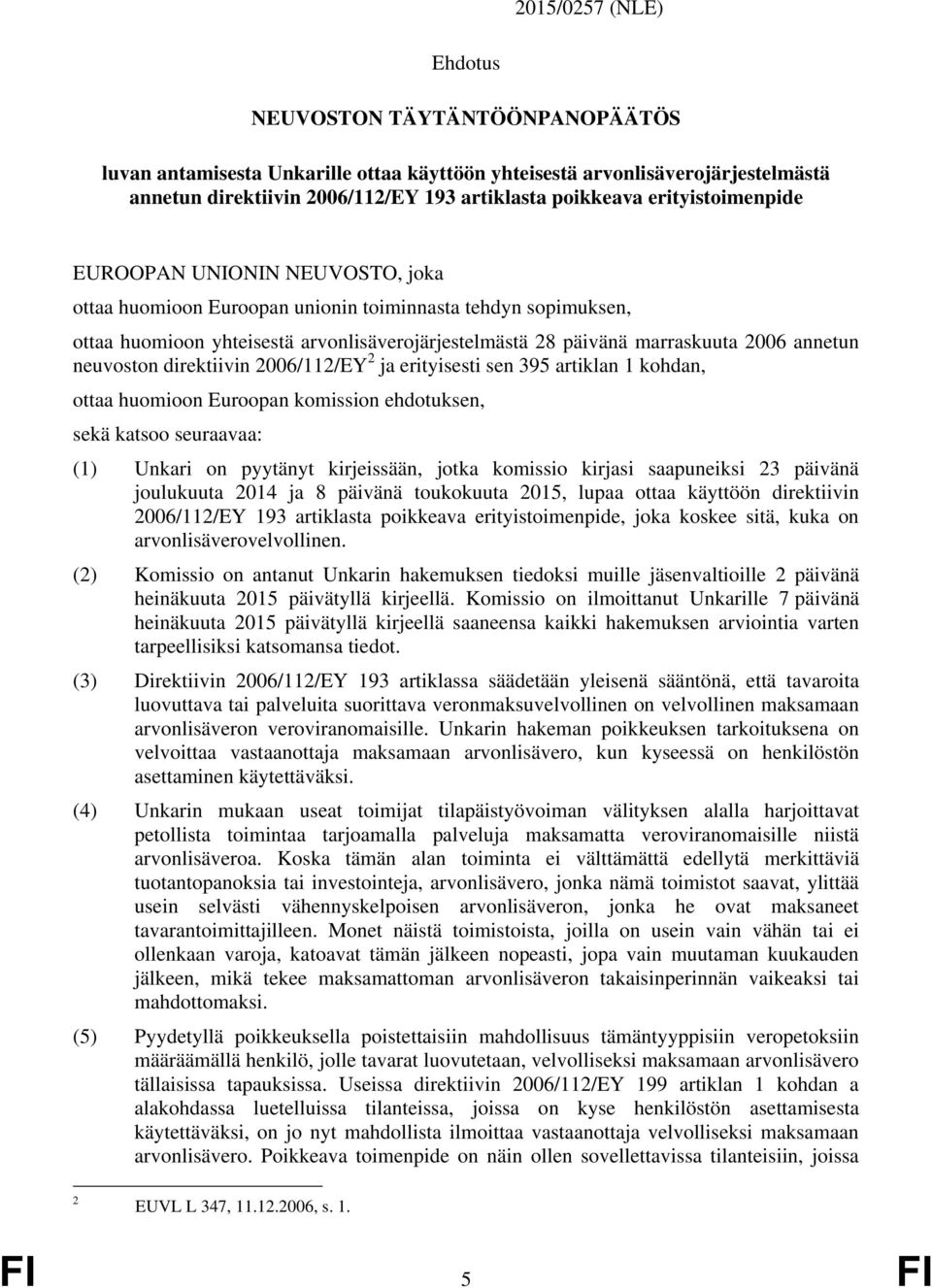 annetun neuvoston direktiivin 2006/112/EY 2 ja erityisesti sen 395 artiklan 1 kohdan, ottaa huomioon Euroopan komission ehdotuksen, sekä katsoo seuraavaa: (1) Unkari on pyytänyt kirjeissään, jotka