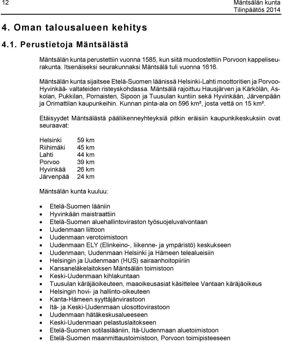 Mäntsälä rajoittuu Hausjärven ja Kärkölän, Askolan, Pukkilan, Pornaisten, Sipoon ja Tuusulan kuntiin sekä Hyvinkään, Järvenpään ja Orimattilan kaupunkeihin.