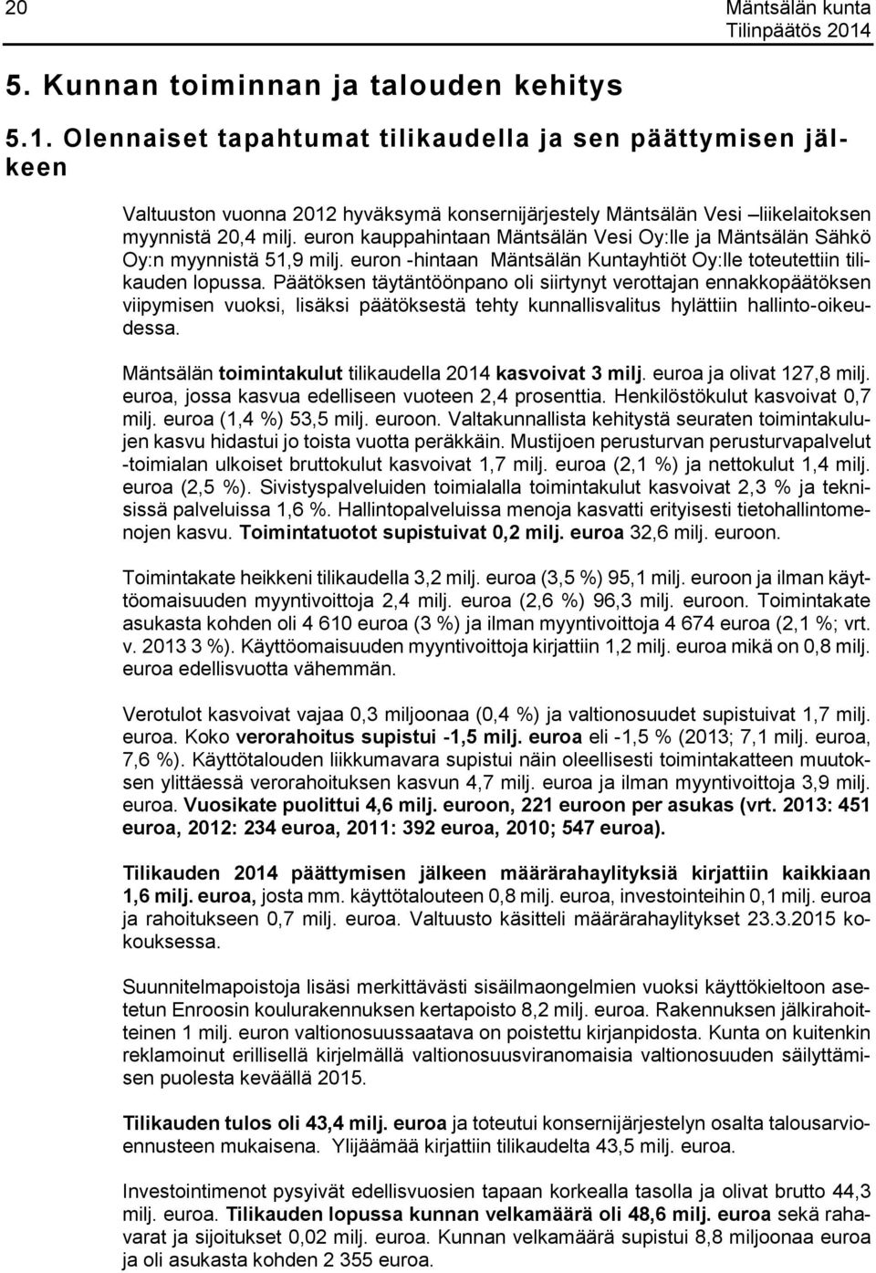 euron kauppahintaan Mäntsälän Vesi Oy:lle ja Mäntsälän Sähkö Oy:n myynnistä 51,9 milj. euron -hintaan Mäntsälän Kuntayhtiöt Oy:lle toteutettiin tilikauden lopussa.