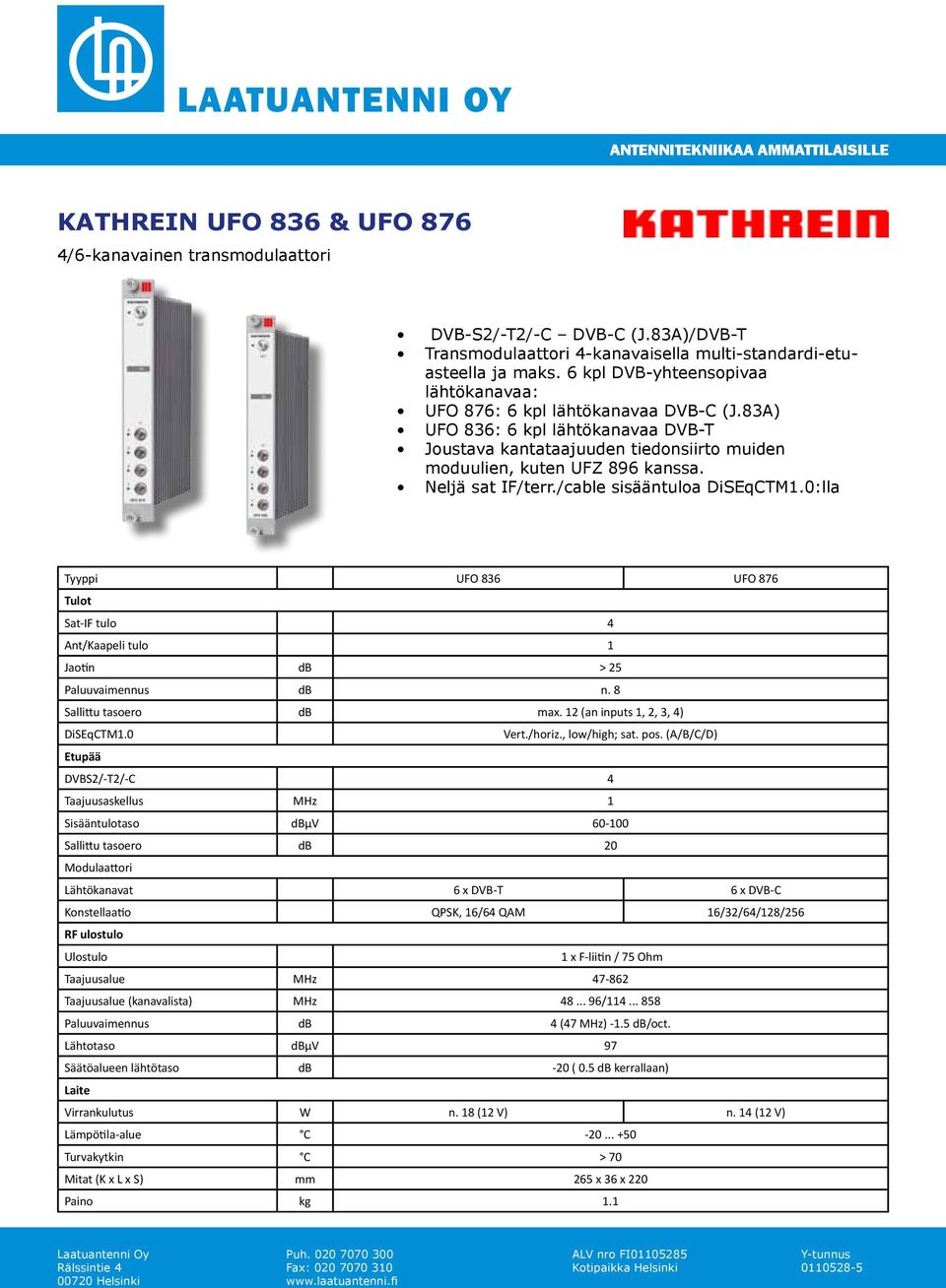 Neljä sat IF/terr./cable sisääntuloa DiSEqCTM1.0:lla Tyyppi UFO 836 UFO 876 Tulot Sat-IF tulo 4 Ant/Kaapeli tulo 1 Jaotin db > 25 Paluuvaimennus db n. 8 Sallittu tasoero db max.