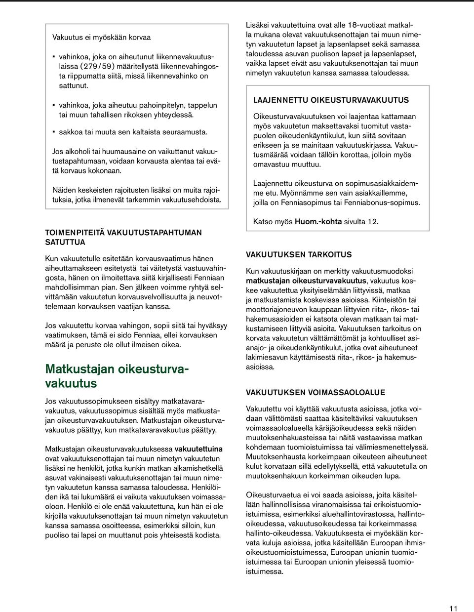 Jos alkoholi tai huumausaine on vaikuttanut vakuutustapahtumaan, voidaan korvausta alentaa tai evätä korvaus kokonaan.