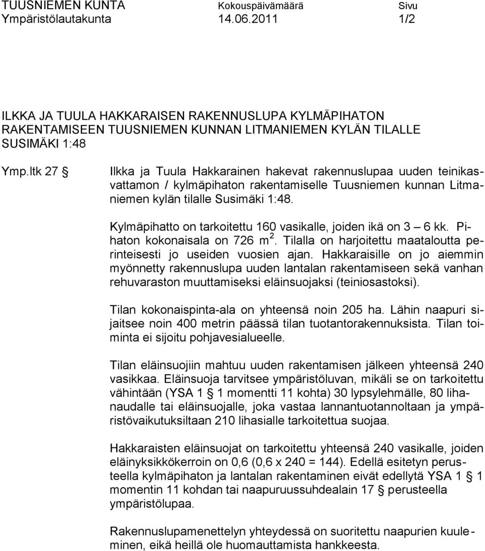 Kylmäpihatto on tarkoitettu 160 vasikalle, joiden ikä on 3 6 kk. Pihaton kokonaisala on 726 m 2. Tilalla on harjoitettu maataloutta perinteisesti jo useiden vuosien ajan.