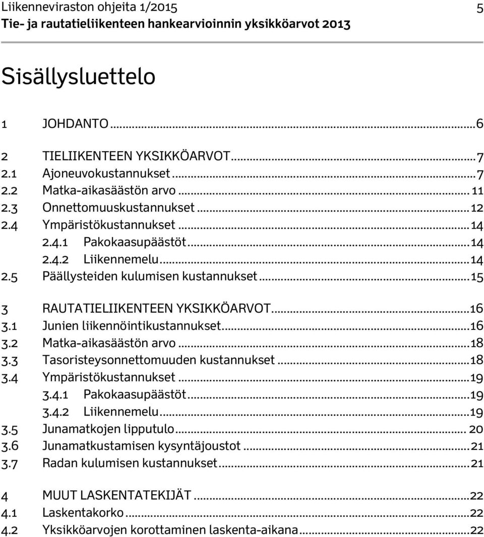 1 Junien liikennöintikustannukset... 16 3.2 Matka-aikasäästön arvo... 18 3.3 Tasoristeysonnettomuuden kustannukset... 18 3.4 Ympäristökustannukset... 19 3.4.1 Pakokaasupäästöt... 19 3.4.2 Liikennemelu.