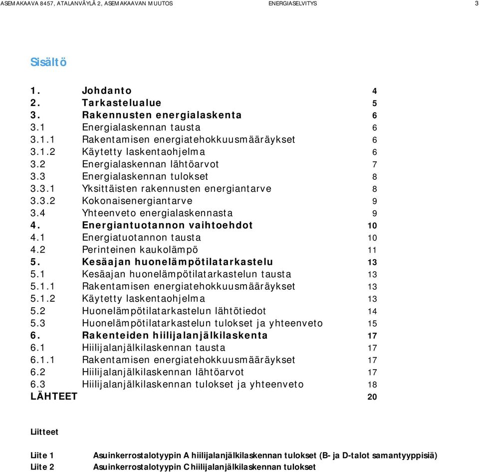 4 Yhteenveto energialaskennasta 9 4. Energiantuotannon vaihtoehdot 10 4.1 Energiatuotannon tausta 10 4.2 Perinteinen kaukolämpö 11 5. Kesäajan huonelämpötilatarkastelu 13 5.