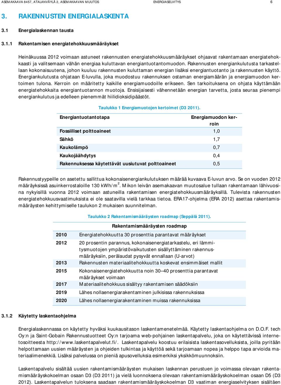 1 Rakentamisen energiatehokkuusmääräykset Heinäkuussa 2012 voimaan astuneet rakennusten energiatehokkuusmääräykset ohjaavat rakentamaan energiatehokkaasti ja valitsemaan vähän energiaa kuluttavan