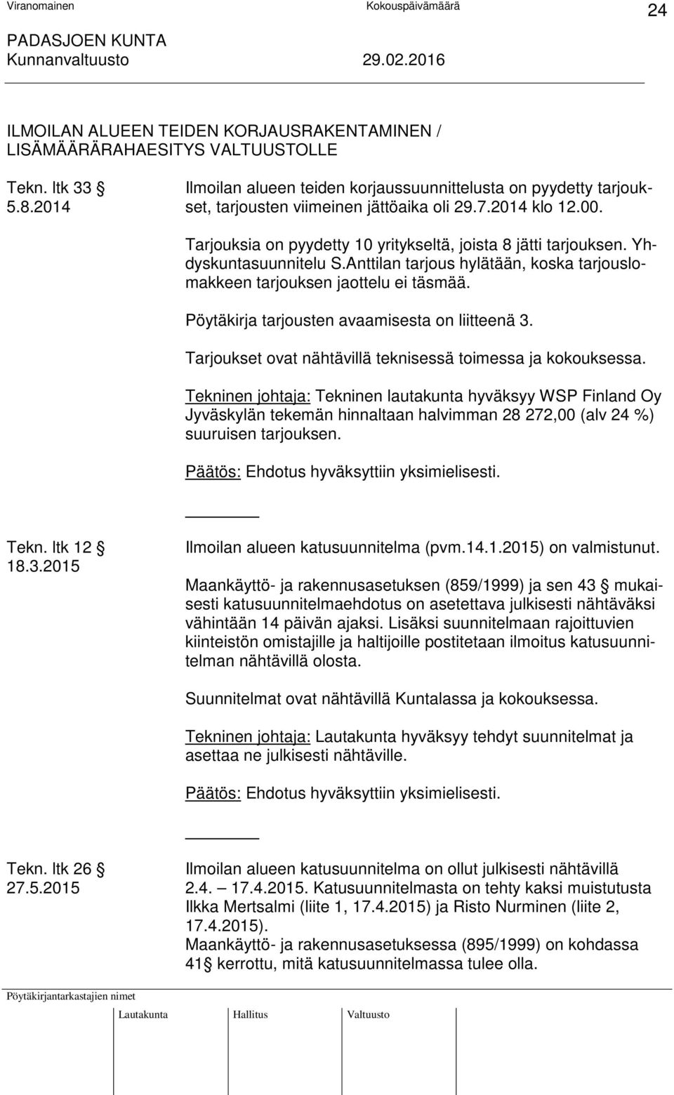 Anttilan tarjous hylätään, koska tarjouslomakkeen tarjouksen jaottelu ei täsmää. Pöytäkirja tarjousten avaamisesta on liitteenä 3. Tarjoukset ovat nähtävillä teknisessä toimessa ja kokouksessa.