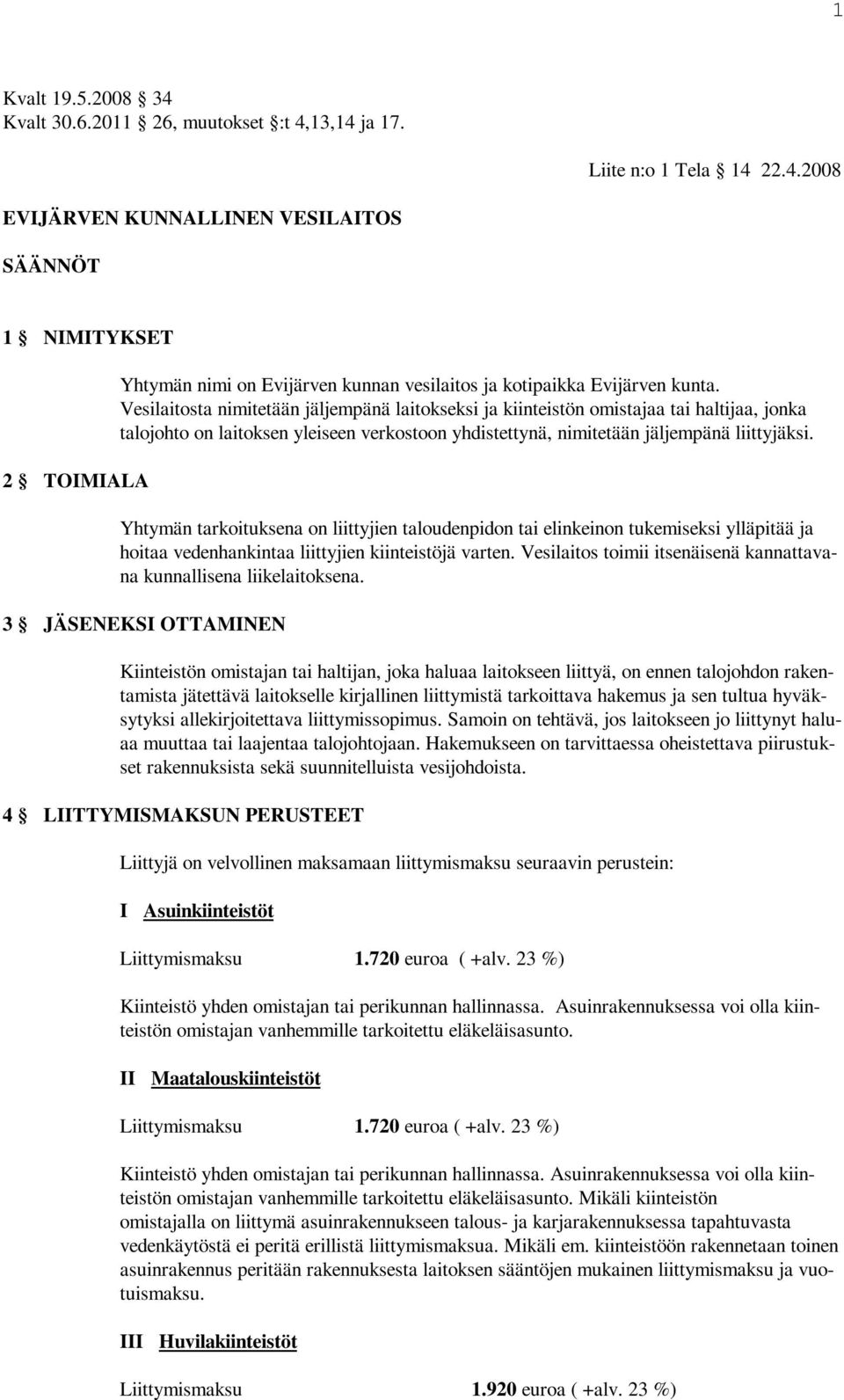 Yhtymän tarkoituksena on liittyjien taloudenpidon tai elinkeinon tukemiseksi ylläpitää ja hoitaa vedenhankintaa liittyjien kiinteistöjä varten.