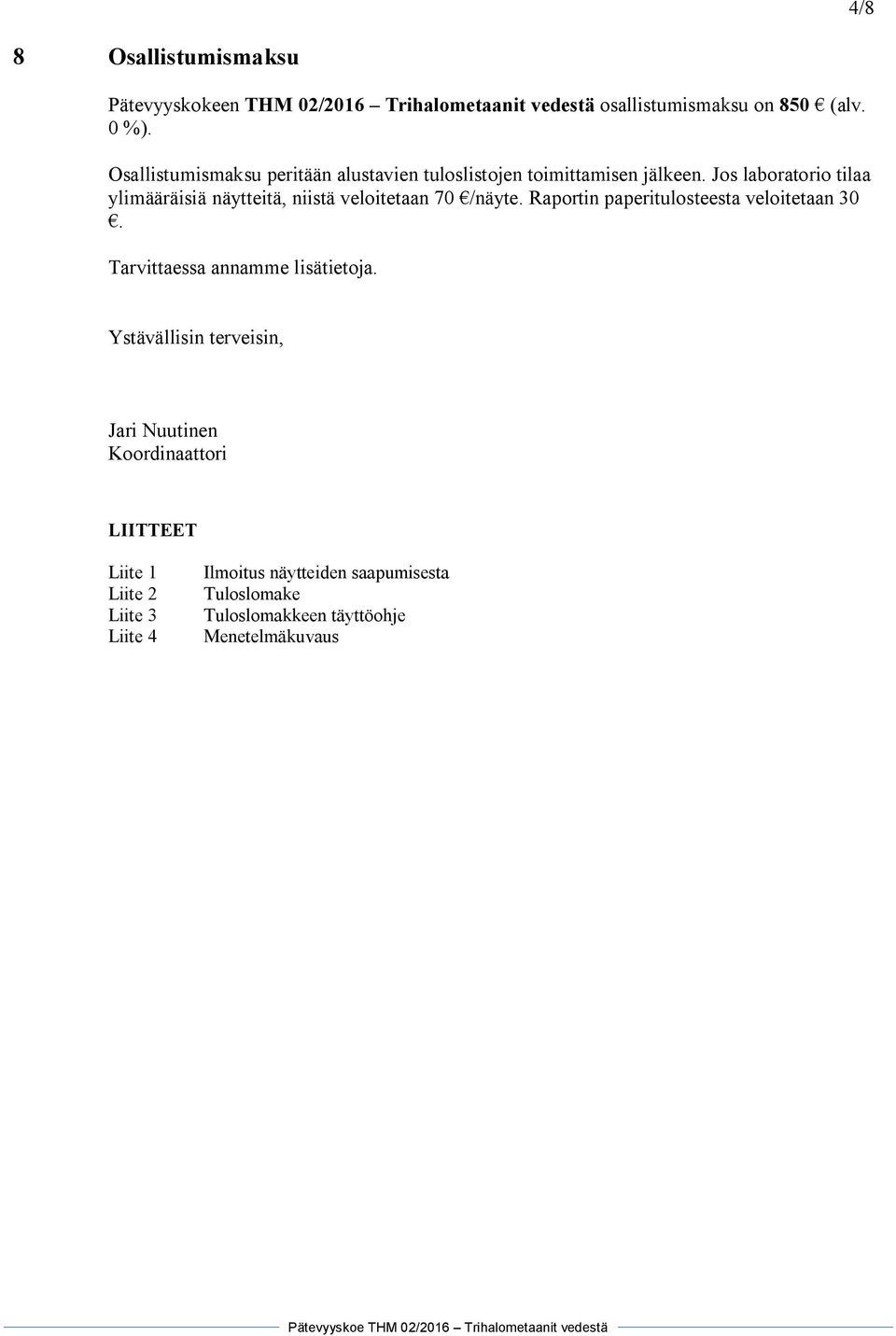 Jos laboratorio tilaa ylimääräisiä näytteitä, niistä veloitetaan 70 /näyte. Raportin paperitulosteesta veloitetaan 30.