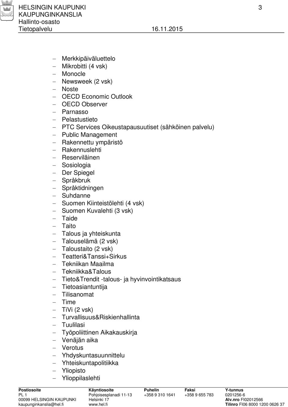 Kuvalehti (3 vsk) Taide Taito Talous ja yhteiskunta (2 vsk) Taloustaito (2 vsk) Teatteri&Tanssi+Sirkus Tekniikan Maailma Tekniikka&Talous Tieto&Trendit -talous- ja hyvinvointikatsaus