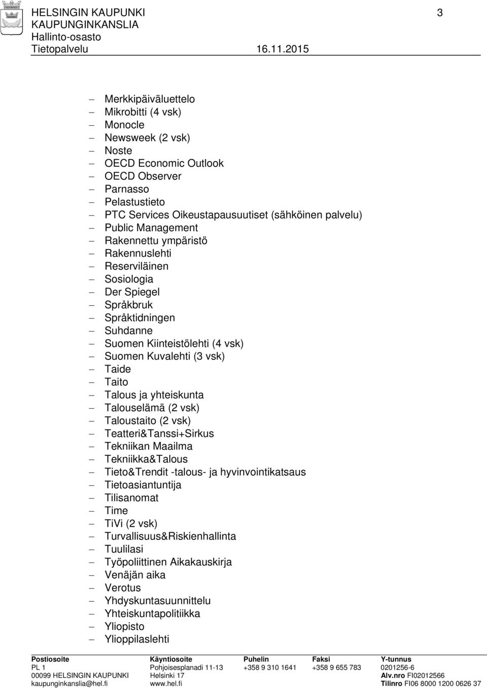 Kuvalehti (3 vsk) Taide Taito Talous ja yhteiskunta (2 vsk) Taloustaito (2 vsk) Teatteri&Tanssi+Sirkus Tekniikan Maailma Tekniikka&Talous Tieto&Trendit -talous- ja hyvinvointikatsaus