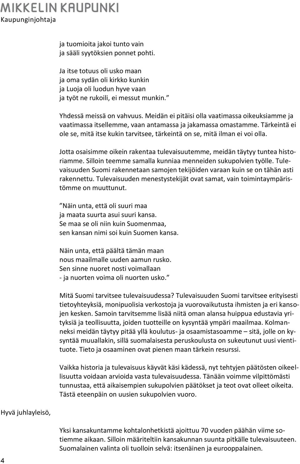 Tärkeintä ei ole se, mitä itse kukin tarvitsee, tärkeintä on se, mitä ilman ei voi olla. Jotta osaisimme oikein rakentaa tulevaisuutemme, meidän täytyy tuntea historiamme.