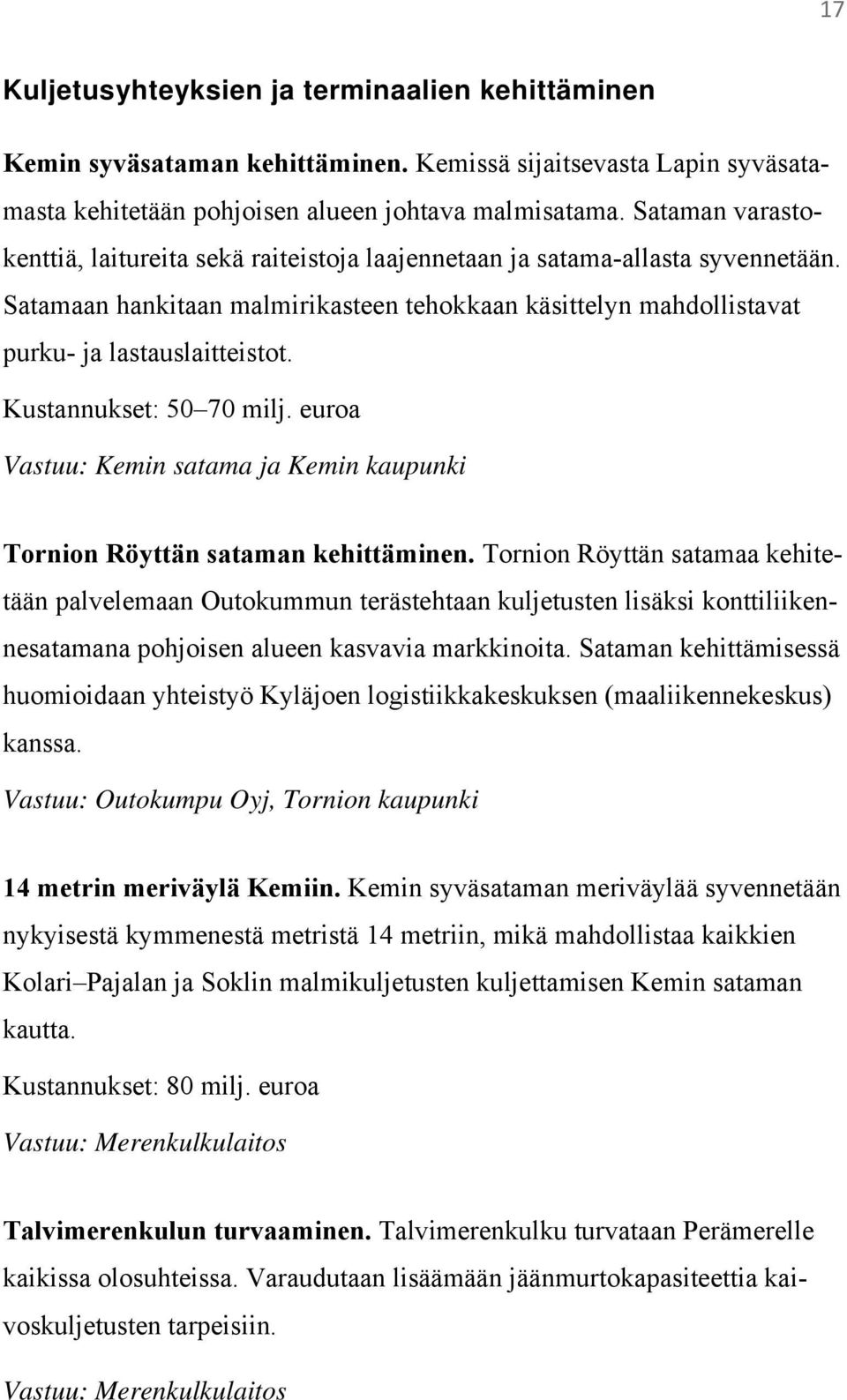 Kustannukset: 50 70 milj. euroa Vastuu: Kemin satama ja Kemin kaupunki Tornion Röyttän sataman kehittäminen.