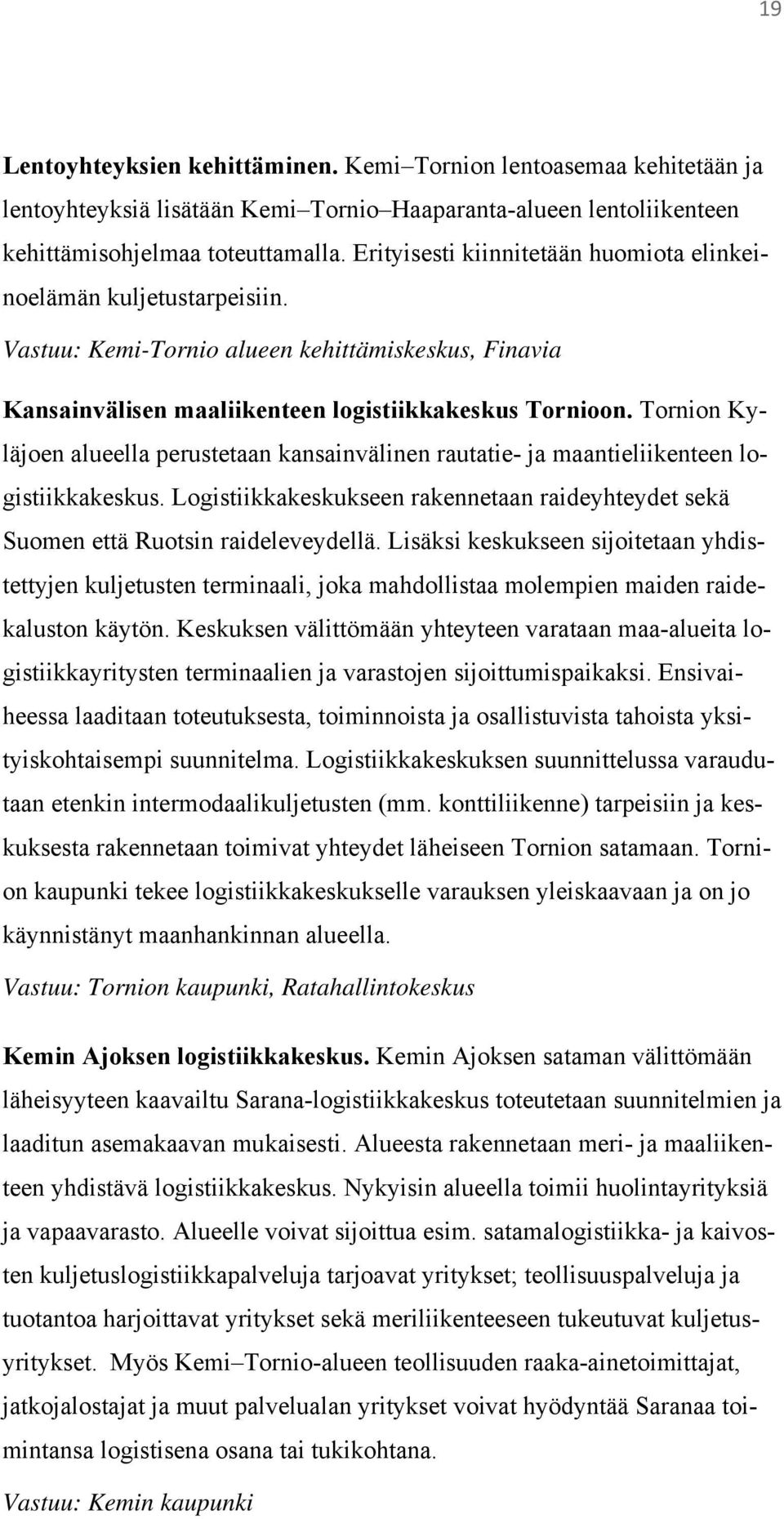 Tornion Kyläjoen alueella perustetaan kansainvälinen rautatie- ja maantieliikenteen logistiikkakeskus. Logistiikkakeskukseen rakennetaan raideyhteydet sekä Suomen että Ruotsin raideleveydellä.