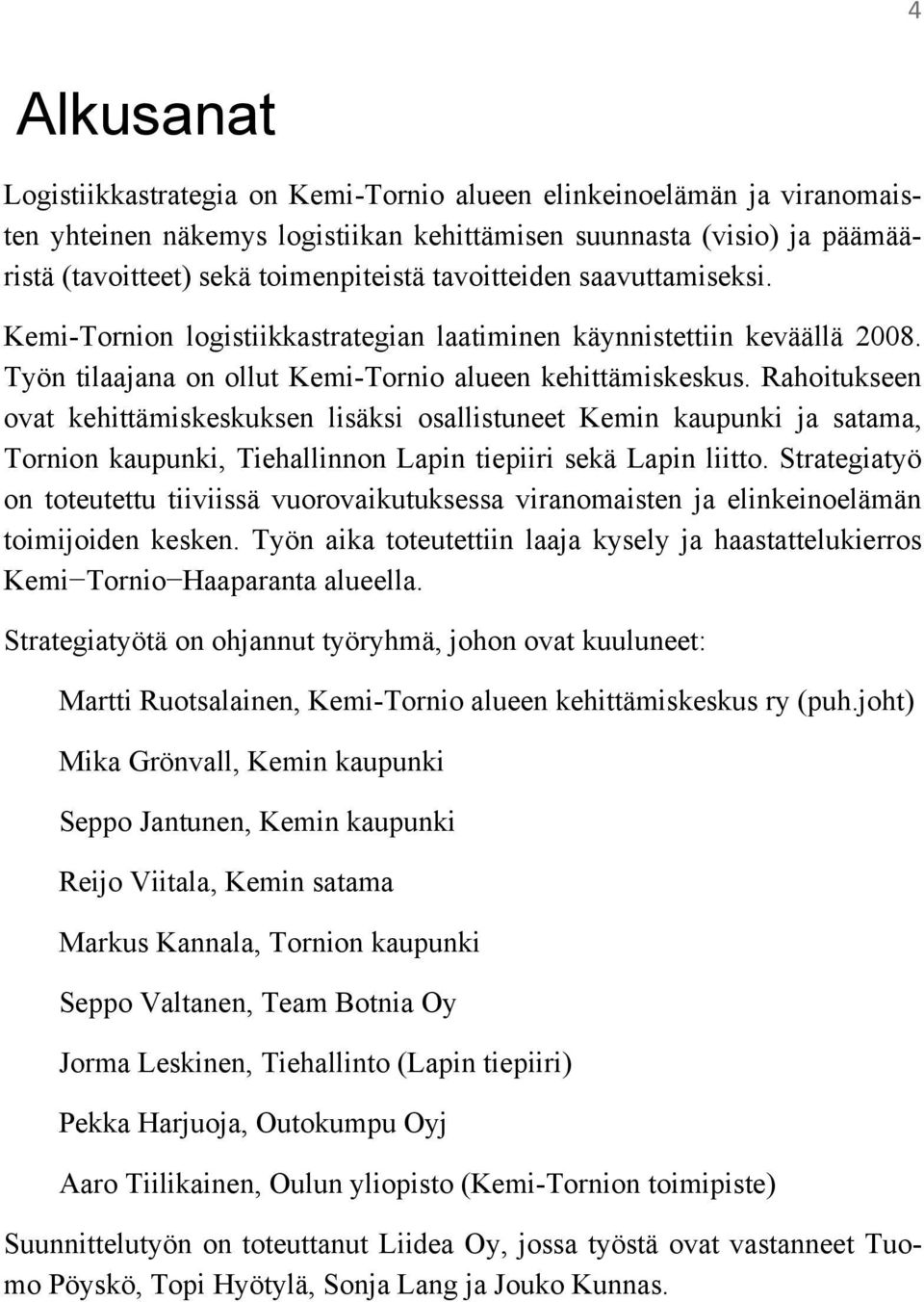 Rahoitukseen ovat kehittämiskeskuksen lisäksi osallistuneet Kemin kaupunki ja satama, Tornion kaupunki, Tiehallinnon Lapin tiepiiri sekä Lapin liitto.