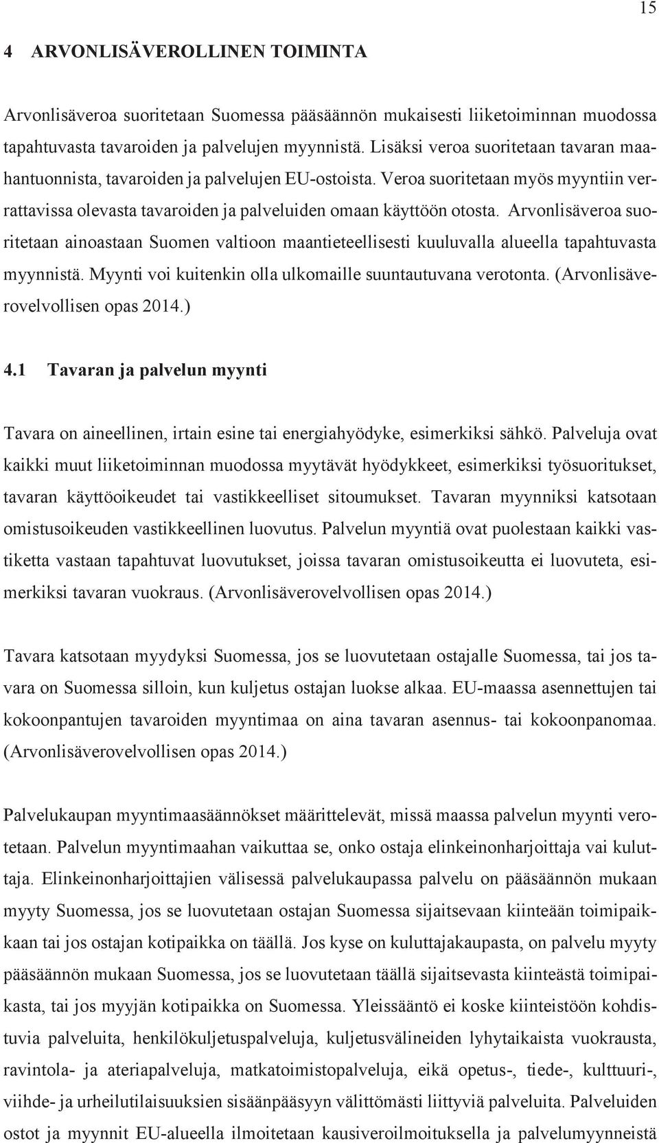 Arvonlisäveroa suoritetaan ainoastaan Suomen valtioon maantieteellisesti kuuluvalla alueella tapahtuvasta myynnistä. Myynti voi kuitenkin olla ulkomaille suuntautuvana verotonta.