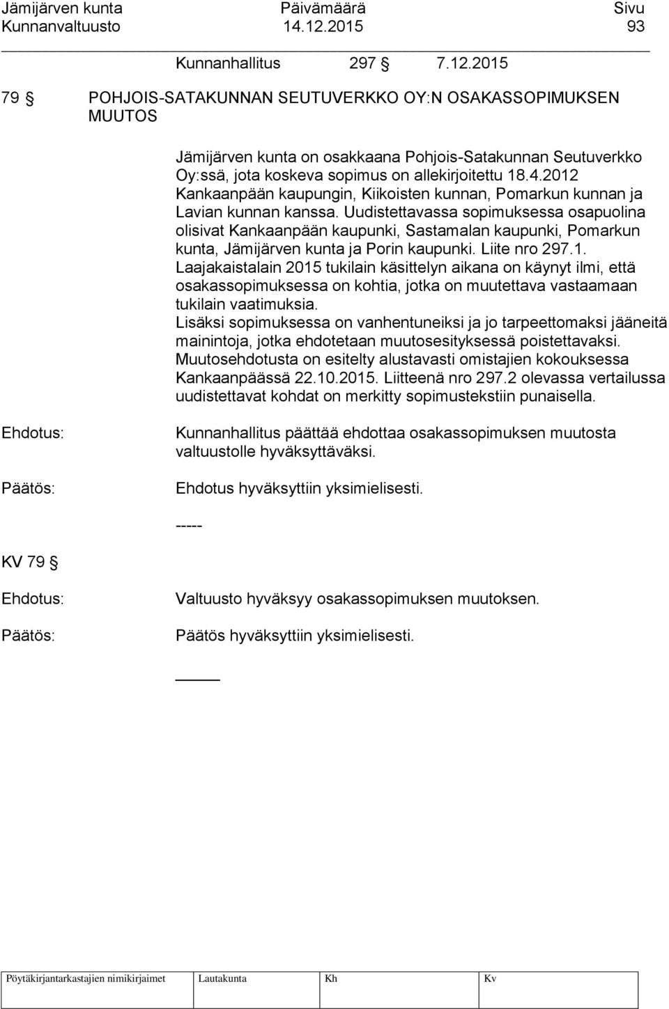 2015 79 POHJOIS-SATAKUNNAN SEUTUVERKKO OY:N OSAKASSOPIMUKSEN MUUTOS Jämijärven kunta on osakkaana Pohjois-Satakunnan Seutuverkko Oy:ssä, jota koskeva sopimus on allekirjoitettu 18.4.