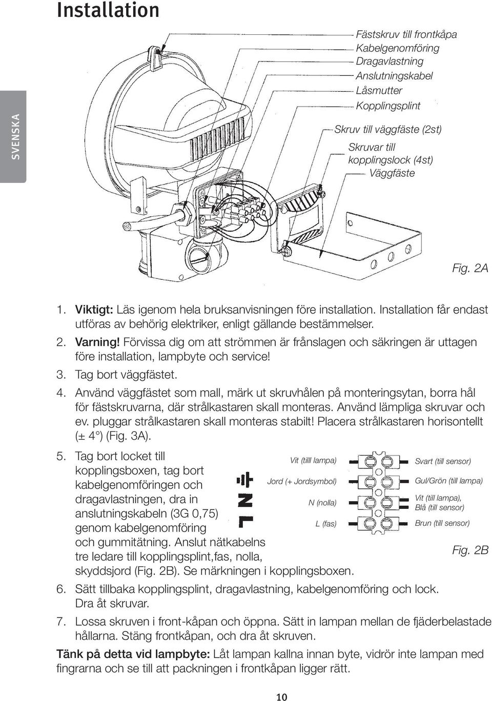 Förvissa dig om att strömmen är frånslagen och säkringen är uttagen före installation, lampbyte och service! 3. Tag bort väggfästet. 4.